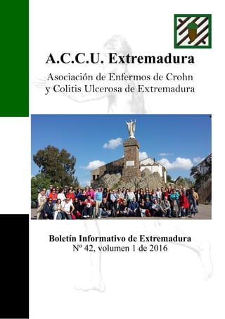 A.C.C.U. Extremadura
Asociación de Enfermos de Crohn
y Colitis Ulcerosa de Extremadura
Boletín Informativo de Extremadura
Nº 42, volumen 1 de 2016
 