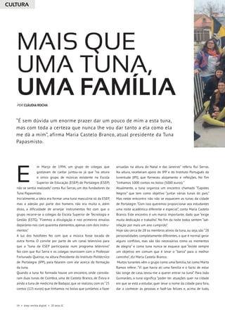14 • esep revista digital • 20 anos JC
m Março de 1994, um grupo de colegas que
gostavam de cantar juntou-se já que “na altura
o único grupo de músicas existente na Escola
Superior de Educação (ESEP) de Portalegre (ESEP)
não se sentia realizado” conta Rui Serras, um dos fundadores da
Tuna Papasmisto.
Inicialmente, a ideia era formar uma tuna masculina só da ESEP,
mas a adesão por parte dos homens não era muita e, além
disso, a dificuldade de arranjar instrumentos fez com que o
grupo recorre-se a colegas da Escola Superior de Tecnologia e
Gestão (ESTG). “Fizemos a divulgação e nos primeiros ensaios
deparámo-nos com quarenta elementos,apenas com dois instru-
mentos”
A luz dos holofotes fez com que a música fosse tocada de
outra forma. O convite por parte de um canal televisivo para
que a “tuna da ESEP participasse num programa televisivo”
fez com que Rui Serra e os colegas reunissem com o Professor
Fortunado Queiroz, na altura Presidente do Instituto Politécnico
de Portalegre (IPP), para falarem com ele acerca da formação
da tuna.
Quando a tuna foi formada houve um encontro, onde convida-
ram duas tunas de Coimbra, uma de Castelo Branco, de Évora e
ainda a tuna de medicina de Badajoz, que se realizou com os “25
contos (125 euros) que tínhamos no bolso que juntámos a fazer
arruadas na altura do Natal e das Janeiras” referiu Rui Serras.
Na altura, receberam apoio do IPP e do Instituto Português da
Juventude (IPJ), que forneceu alojamento e refeições. No fim
“tínhamos 1000 contos no bolso (5000 euros) ”
Atualmente, a tuna organiza um encontro chamado “Capotes
Negros” que tem como objetivo “juntar várias tunas do país.”
Mas neste entcontro não não se esquecem as tunas da cidade
de Portalegre. “Com isso queremos proporcionar aos estudantes
uma noite académica diferente e especial”, conta Maria Castelo
Branco. Este encontro é um marco importante, dado que “exige
muita dedicação e trabalho”. No fim da noite todos sentem “sat-
isfação por mais um ano cumprido”.
Hoje são cerca de 28 os membros ativos da tuna, ou seja, são “28
personalidades completamente diferentes, o que é normal gerar
alguns conflitos, mas são tão necessários como os momentos
de alegria” e como tuna nunca se esquece que “existe sempre
um objetivo em comum que é levar o “barco” para o melhor
caminho”, diz Maria Castelo Branco.
Muitos tunantes vêm o grupo como uma família, tal como Marta
Ramos refere: “Vi que havia ali uma família e o facto de estar
tão longe de casa, levou-me a querer entrar na tuna”. Para João
Guimarães, a tuna significa “poder ter atuações quer na cidade
em que se está a estudar, quer levar o nome da cidade para fora,
dar a conhecer às pessoas e fazê-las felizes e, acima de tudo,
Mais que
uma Tuna,
uma família
E
POR CLÁUDIA ROCHA
“É sem dúvida um enorme prazer dar um pouco de mim a esta tuna,
mas com toda a certeza que nunca lhe vou dar tanto a ela como ela
me dá a mim”, afirma Maria Castelo Branco, atual presidente da Tuna
Papasmisto.
CULTURA
 
