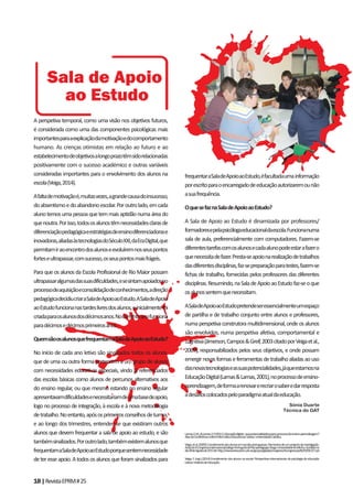 18|RevistaEPRM#25
A perspetiva temporal, como uma visão nos objetivos futuros,
é considerada como uma das componentes psicológicas mais
importantesparaaexplicaçãodamotivaçãoedocomportamento
humano. As crenças otimistas em relação ao futuro e ao
estabelecimentodeobjetivosalongoprazotêmsidorelacionadas
positivamente com o sucesso académico e outras variáveis
consideradas importantes para o envolvimento dos alunos na
escola(Veiga,2014).
Afaltademotivaçãoé,muitasvezes,agrandecausadoinsucesso,
doabsentismoedoabandonoescolar.Poroutrolado,emcada
alunotemosumapessoaquetemmaisaptidãonumaáreado
quenoutra.Porisso,todososalunostêmnecessidadesclarasde
diferenciaçãopedagógicaeestratégiasdeensinodiferenciadorase
inovadoras,aliadasàstecnologiasdoSéculoXXI,daEraDigital,que
permitamiraoencontrodosalunoseevoluíremnosseuspontos
forteseultrapassar,comsucesso,osseuspontosmaisfrágeis.
Para que os alunos da Escola Profissional de Rio Maior possam
ultrapassaralgumasdassuasdificuldades,esesintamapoiadosno
processodeaquisiçãoeconsolidaçãodeconhecimentos,adireção
pedagógicadecidiucriaraSaladeApoioaoEstudo.ASaladeApoio
aoEstudofuncionanastardeslivresdosalunos,einicialmentefoi
criadaparaosalunosdosdécimosanos.Nocorrenteanofunciona
paradécimosedécimosprimeirosanos.
QuemsãoosalunosquefrequentamaSaladeApoioaoEstudo?
No início de cada ano letivo são sinalizados todos os alunos,
que de uma ou outra forma pertencem a um grupo de alunos
com necessidades educativas especiais, vindo já referenciados
das escolas básicas como alunos de percursos alternativos aos
do ensino regular, ou que mesmo estando no ensino regular
apresentavamdificuldadesenecessitariamdeumabasedeapoio,
logo no processo de integração, à escola e à nova metodologia
detrabalho.Noentanto,apósosprimeirosconselhosdeturma,
e ao longo dos trimestres, entendeu-se que existiram outros
alunos que devem frequentar a sala de apoio ao estudo, e são
tambémsinalizados.Poroutrolado,tambémexistemalunosque
frequentamaSaladeApoioaoEstudoporquesentemnecessidade
deteresseapoio.Atodososalunosqueforamsinalizadospara
frequentaraSaladeApoioaoEstudo,éfacultadaumainformação
porescritoparaoencarregadodeeducaçãoautorizaremounão
asuafrequência.
OquesefaznaSaladeApoioaoEstudo?
A Sala de Apoio ao Estudo é dinamizada por professores/
formadoresepelapsicólogaeducacionaldaescola.Funcionanuma
sala de aula, preferencialmente com computadores. Fazem-se
diferentestarefascomosalunosecadaalunopodeestarafazero
quenecessitadefazer.Presta-seapoionarealizaçãodetrabalhos
dasdiferentesdisciplinas,faz-sepreparaçãoparatestes,fazem-se
fichas de trabalho, fornecidas pelos professores das diferentes
disciplinas.Resumindo,naSaladeApoioaoEstudofaz-seoque
osalunossentemquenecessitam.
ASaladeApoioaoEstudopretendeseressencialmenteumespaço
de partilha e de trabalho conjunto entre alunos e professores,
numaperspetivaconstrutoramultidimensional,ondeosalunos
são envolvidos, numa perspetiva afetiva, comportamental e
cognitiva(Jimerson,Campos&Greif,2003citadoporVeigaetal.,
2009), responsabilizados pelos seus objetivos, e onde possam
emergirnovasformaseferramentasdetrabalhoaliadasaouso
dasnovastecnologiaseassuaspotencialidades,jáqueestamosna
EducaçãoDigital(Lamas&Lamas,2001),noprocessodeensino-
aprendizagem,deformaarenovarerecriarosaberedarresposta
adesafioscolocadospeloparadigmaatualdaeducação.
Sónia Duarte
Técnica do GAT
Sala de Apoio
ao Estudo
Lamas,E.M.,&Lamas,E.P.(2011).Educaçãodigital–quepotencialidadesparaoprocessodeensino-aprendizagem?
AtasdaConferênciaonlineInformáticaEducacional.Lisboa:UniversidadeCatólica.
Veiga,etal.(2009).Envolvimentodosalunosemescolasportuguesas:Elementosdeumprojectodeinvestigação.
ActasdoXCongressoInternacionalGalego-PortuguêsdePsicopedagogia.Braga:UniversidadedoMinho.Acedidono
dia28deAgostode2011de:http://www.educacion.udc.es/grupos/gipdae/congreso/Xcongreso/pdfs/t9/t9c317.pd
Veiga,F.(org.)(2014)Envolvimentodosalunosnaescola:Perspectivasinternacionaisdapsicologiadaeducação
Lisboa:InstitutodeEducação.
 