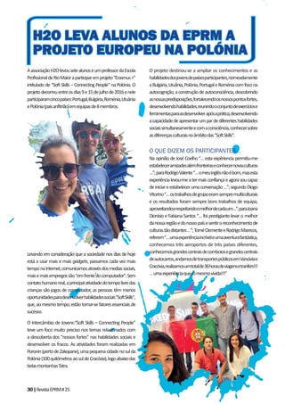 30|RevistaEPRM#25
AassociaçãoH2OlevousetealunoseumprofessordaEscola
ProfissionaldeRioMaioraparticiparemprojeto“Erasmus+”
intitulado de “Soft Skills – Connecting People” na Polónia. O
projetodecorreuentreosdias9e15dejulhode2016enele
participaramcincopaíses:Portugal,Bulgária,Roménia,Lituânia
ePolónia(paisanfitrião)emequipasde8membros.
Levandoemconsideraçãoqueasociedadenosdiasdehoje
está a usar mais e mais gadgets, passamos cada vez mais
temponaInternet,comunicamosatravésdosmediassociais,
maisemaisempregossão"emfrentedocomputador".Sem
contatohumanoreal,aprincipalatividadedotempolivredas
crianças são jogos de computador, as pessoas têm menos
oportunidadesparadesenvolverhabilidadessociais"SoftSkills",
que,aomesmotempo,estãotornar-sefatoresessenciaisde
sucesso.
O Intercâmbio de Jovens:“Soft Skills – Connecting People”
teve um foco muito preciso nos temas relacionados com
a descoberta dos “nossos fortes” nas habilidades sociais e
desenvolver os fracos. As atividades foram realizadas em
Poronin(pertodeZakopane),umapequenacidadenosulda
Polónia(100quilómetrosaosuldeCracóvia),logoabaixodas
belasmontanhasTatra.
O projeto destinou-se a ampliar os conhecimentos e as
habilidadesdosjovensdepaísesparticipantes,nomeadamente
aBulgária,Lituânia,Polónia,PortugaleRoméniacomfocona
autocognição,aconstruçãodeautoconsciência,descobrindo
asnossaspredisposições,fortalecendoosnossospontosfortes,
desenvolvendohabilidades,reunindooconjuntodeexercíciose
ferramentasparaasdesenvolverapósaprática,desenvolvendo
acapacidadedeapresentarumpardediferenteshabilidades
sociaissimultaneamenteecomaconsciência,conhecersobre
asdiferençasculturaisnoâmbitodas"SoftSkills".
O QUE DIZEM OS PARTICIPANTES...
Na opinião de José Coelho “… esta expêriencia permitiu-me
estabeleceramizadesalémfronteiraseconhecernovasculturas
…”;paraRodrigoValente“…omeuinglêsnãoébom,masesta
experiêncialevou-meatermaisconfiançaeagorasoucapaz
deiniciareestabelecerumaconversação…”;segundoDiogo
Vitorino“…ostrabalhosdegrupoeramsempremulticulturais
e os resultados foram sempre bons trabalhos de equipa,
aproveitandoerespeitandoomelhordecadaum…”;paraJoana
Dionísio e Fabiana Santos “… foi prestigiante levar o melhor
danossaregiãoedonossopaísesentiroreconhecimentode
culturastãodistantes…”;ToméClementeeRodrigoMarecos,
referem“…umaexperiênciaincríveleumaaventurafantástica,
conhecemos três aeroportos de três países diferentes,
conhecemosgrandescentraisdecomboiosegrandescentrais
deautocarros,andamosdetransportespúblicosemVarsóviae
Cracóvia,realizamosumtotalde36horasdeviagensetranfers!!!
…umaexperiênciaquesómesmovivida!!!”
H2O LEVA ALUNOS DA EPRM AH2O LEVA ALUNOS DA EPRM A
PROJETO EUROPEU NA POLÓNIAPROJETO EUROPEU NA POLÓNIA
 