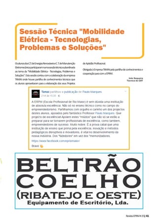 RevistaEPRM#25|41
OsalunosdosC.T.deEnergiasRenováveiseC.T.deManutenção
Eletromecânicaparticiparamnumasessãotécnicasubordinada
ao tema da "Mobilidade Elétrica - Tecnologias, Problemas e
Soluções".Estasessãocontoucomacolaboraçãodaempresa
TAMAI onde houve partilha de conhecimentos técnicos que
os alunos aproveitaram para a elaboração dos seus Projetos
Sessão Técnica "Mobilidade
Elétrica - Tecnologias,
Problemas e Soluções"
deAptidãoProfissional.
ObrigadaàEmpresaTAMAIpelapartilhadeconhecimentose
cooperaçãoparacomaEPRM.
Inês Sequeira
Técnica do GAT
 