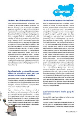 RevistaEPRM#25|7
Fale-nosumpoucodoseupercursoescolar…
O meu percurso escolar foi normal, estudei numa escola
secundária.Naaltura,quandofizostestespsicotécnicospara
aferir uma área a seguir, uma das áreas para as quais tinha
aptidãoeraaEngenhariae,naaltura,poucaspessoassabiam
oqueissoeraemenosaindaEngenhariaEletrotécnica.Além
disso,ostestestambémapontavamparaPsicologia,oqueme
deixouumpoucobaralhada.Noentanto,desdemuitomiúda
eugostavadeMecânica,sempregosteimuitodeparafusose
porcas.Equandoeupercebioqueeraengenharia,opteipor
escolherengenhariamecânica,noentanto,percebiqueoque
eu gostava mesmo era de Engenharia Termodinâmica, que
tinhamuitopoucosadeptos.Omeupercursoescolarfoiesse,
EscolaPrimáriaemAlgéseDafundo,o2ºCicloemMiraflores,
aEscolaSecundáriaemLinda-a-Velha,o12ºanoemAlgése
depois fui para a Universidade de Coimbra, para o curso de
Engenharia Mecânica na Faculdade de Ciências e Tecnologia
da Universidade de Coimbra. Depois de terminar o curso
de Engenharia, fiz vários cursos, tenho uma certificação em
Coaching,tenhooCertificadodeAptidãoProfissionaletenho
feitomuitosprojetosnaáreadaPsicologiaOrganizacionaledo
Desenvolvimento.
Como Public Speaker há mais de 20 anos e com
públicos tão heterogéneos, qual é a principal
mensagemquetentapassaraoseupúblico?
ServirfazbemàSaúde.Osestudossãoimportantes,osdiplomas
sãoimportantesmastemqueseteraatitudecerta.Podemos
teromelhorcursodomundo,podemoster20valoresatodas
asdisciplinas-aparecempessoasjovensquesãoverdadeiros
crâniosmas,senãotiveremaatitudecerta…
E qual é a atitude certa? É uma atitude com vontade de
aprender, com vontade de crescer, sem o “rei na barriga” e
com uma vontade genuína de servir os outros e o mundo.
EmPortugaldiz-sequetemosdeservirocliente,masantesdo
clientehámuitagentequenósservimos;aocolocarmosolixo
nocontentor,estamosaserviranossacidade,estamosaserviro
mundo.Portanto,aminhaprincipalmensagem,equetambém
éumdosmaioresdesafiosnomeutrabalho,édesmistificara
ideiadequeserviçoéigualasubserviência.
Comoseformaumaequipaque“vistaacamisola”?
Hámuitasempresasquetêm“amoràscamisolas”,nãoé“à
camisola”. Por exemplo, o Financeiro tem amor à camisola
financeira, o Comercial tem amor à camisola comercial,
mas poucas equipas têm total “amor à camisola”. Não se
consegueforçarumaequipaateramoràcamisola,ninguém
consegue forçar ninguém a gostar de qualquer coisa. O que
nósconseguimos,eeuacredito,éinspiraremostrarbemàs
pessoasqualéocaminho.Mostrarporqueéqueestamosa
fazer,oqueéquevamosganharafazeroquefazemos,qual
éopropósitodaquiloqueestamosafazer.Eprincipalmente,
navossageração,ageraçãomilénio,sehouverumpropósito
comum,seascoisasfizeremsentido,euvistoacamisola.Não
valeapena,eissohámuitasempresasafazê-loeafazê-lomal,
é obrigar a vestir a camisola. As pessoas até a podem vestir,
masésóacamisola,porqueoqueestádentrodacamisolanão
vaiatrás.Portanto,paraterumaequipaquevesteacamisola,
primeiro tem de se ter as pessoas certas e saber se querem
mesmovestiracamisola.Eissoéumamensagemimportante
para vocês quando acabam o curso e têm aquela sensação
quetêmdeencontrartrabalho,hádehaversituaçõesemque
émesmoistoqueeuqueroeoutrasemqueeudetestoisto,
mas é o único trabalho que aparece; mas se o fizerem com
a atitude certa, o trabalho que vocês gostam vai aparecer. E
portanto,oamoràcamisolaéisso,mesmoqueeunãogoste
daquiloqueestouafazer,eufaçobemfeito,acimadetudopelo
meubrioprofissional.Edepoisquandosetratadeumaequipa
paraformar,todaelacom“amoràcamisola”,temdesemostrar
paraondeéquepretendeir.Eéprecisodarliberdadeparaque
aspessoas,acimadetudo,sejamelaspróprias,nãoformatar,
nãofazerdaspessoasrobôs,todosiguais,todosadizeramesma
coisa,comguiõespré-definidos.
Quais foram os maiores desafios que já lhe
apareceram?
1ºdesafio(1987)-engenhariamecânica,mulher,éramosmuito
poucas,foramcincoanosdedesafio.
2ºdesafio- comeceiatrabalharemRefrigeraçãoIndustrial,na
áreadaConstruçãoCivil,foiumdesafiomaravilhoso,poisuma
mulherquesaibaimpororespeitonumambientemasculino
ENTREVISTA
 