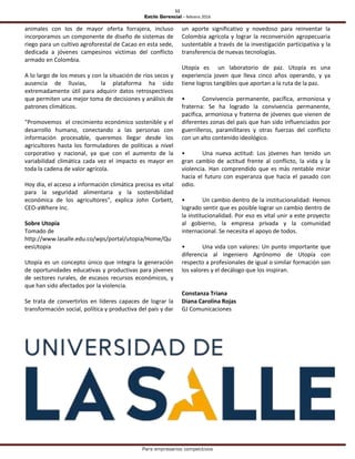 11
Estilo Gerencial – febrero 2016
Para empresarios competitivos
animales con los de mayor oferta forrajera, incluso
incorporamos un componente de diseño de sistemas de
riego para un cultivo agroforestal de Cacao en esta sede,
dedicada a jóvenes campesinos víctimas del conflicto
armado en Colombia.
A lo largo de los meses y con la situación de ríos secos y
ausencia de lluvias, la plataforma ha sido
extremadamente útil para adquirir datos retrospectivos
que permiten una mejor toma de decisiones y análisis de
patrones climáticos.
"Promovemos el crecimiento económico sostenible y el
desarrollo humano, conectando a las personas con
información procesable, queremos llegar desde los
agricultores hasta los formuladores de políticas a nivel
corporativo y nacional, ya que con el aumento de la
variabilidad climática cada vez el impacto es mayor en
toda la cadena de valor agrícola.
Hoy día, el acceso a información climática precisa es vital
para la seguridad alimentaria y la sostenibilidad
económica de los agricultores", explica John Corbett,
CEO-aWhere Inc.
Sobre Utopía
Tomado de
http://www.lasalle.edu.co/wps/portal/utopia/Home/Qu
eesUtopia
Utopía es un concepto único que integra la generación
de oportunidades educativas y productivas para jóvenes
de sectores rurales, de escasos recursos económicos, y
que han sido afectados por la violencia.
Se trata de convertirlos en líderes capaces de lograr la
transformación social, política y productiva del país y dar
un aporte significativo y novedoso para reinventar la
Colombia agrícola y lograr la reconversión agropecuaria
sustentable a través de la investigación participativa y la
transferencia de nuevas tecnologías.
Utopía es un laboratorio de paz. Utopía es una
experiencia joven que lleva cinco años operando, y ya
tiene logros tangibles que aportan a la ruta de la paz.
• Convivencia permanente, pacífica, armoniosa y
fraterna: Se ha logrado la convivencia permanente,
pacífica, armoniosa y fraterna de jóvenes que vienen de
diferentes zonas del país que han sido influenciados por
guerrilleros, paramilitares y otras fuerzas del conflicto
con un alto contenido ideológico.
• Una nueva actitud: Los jóvenes han tenido un
gran cambio de actitud frente al conflicto, la vida y la
violencia. Han comprendido que es más rentable mirar
hacia el futuro con esperanza que hacia el pasado con
odio.
• Un cambio dentro de la institucionalidad: Hemos
logrado sentir que es posible lograr un cambio dentro de
la institucionalidad. Por eso es vital unir a este proyecto
al gobierno, la empresa privada y la comunidad
internacional. Se necesita el apoyo de todos.
• Una vida con valores: Un punto importante que
diferencia al Ingeniero Agrónomo de Utopía con
respecto a profesionales de igual o similar formación son
los valores y el decálogo que los inspiran.
Constanza Triana
Diana Carolina Rojas
GJ Comunicaciones
 