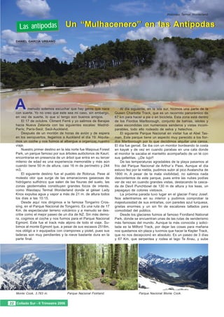 Waiotapu Termal Worderland.



      Las antípodas                  Un “Mulhacenero” en las Antípodas
   DANIEL GARCÍA URBANO




   A       menudo solemos escuchar que hay gente que nace
   con suerte. Yo no creo que este sea mi caso, sin embargo,
                                                                        Al día siguiente, en la isla sur, hicimos una parte de la
                                                                    Queen Chartotte Track, que es un recorrido panorámico de
   en vez de suerte, lo que sí tengo son buenos amigos.             67 km para hacer a pie o en bicicleta. Esta zona está dentro
       El 17 de octubre, Climent Ferré y yo salimos de Barajas      de los Fiordos Marlborough, conjunto de bahías, islotes y
   hacia Nueva Zelanda con las siguientes escalas: Madrid-          calas escondidas con numerosos senderos y vistas incom-
   París; París-Seúl; Seúl-Auckland.                                parables, todo ello rodeado de selva y helechos.
       Después de un montón de horas de avión y de espera               El siguiente Parque Nacional en visitar fue el Abel Tas-
   en los aeropuertos, llegamos a Auckland el día 19. Alquila-      man. Este parque tiene un aspecto muy parecido a los fior-
   mos un coche y nos fuimos al albergue a organizar nuestro        dos Marlborough por lo que decidimos alquilar una canoa.
   viaje.                                                           El día fue genial. Se iba con un monitor bordeando la costa
       Nuestro primer destino en la isla norte fue Waipoua Forest   en kayak y de vez en cuando parabas en una cala donde
   Park, un parque famoso por sus árboles autóctonos de Kauri;      el monitor te sacaba el mantelito acompañado de un té con
   encontrarse en presencia de un árbol que entra en su tercer      sus galletitas. ¡¡De lujo!!
   milenio de edad es una experiencia memorable y más aún               De las temperaturas agradables de la playa pasamos al
   cuando tiene 50 m de altura, casi 16 m de perímetro y 244        frío del Parque Nacional de Arthur´s Pass. Aunque el día
   m3.                                                              estuvo feo por la niebla, pudimos subir al pico Avalancha de
       El siguiente destino fue el pueblo de Rotorua. Pese al       1800 m. A pesar de la mala visibilidad, no salimos nada
   molesto olor que surge de las emanaciones gaseosas de            descontentos de este parque, pues entre las nubes podías
   hidrógeno sulfídrico que salen de las fisuras del suelo, las     ver de vez en cuando grandes vistas, destacando la casca-
   zonas geotermales constituyen grandes focos de interés,          da de Devil Punchbowl de 130 m de altura y los keas, un
   como Waiotapu Termal Wonderland donde el géiser Lady             papagayo de colores vistosos.
   Knox expulsa agua y vapor a más de 21 m. de altura todos             La próxima parada tuvo lugar en el glaciar Franz Josef.
   los días a las 10:15.                                            Nos adentramos en su interior y pudimos comprobar la
       Desde aquí nos dirigimos a la famosa Tongariro Cros-         majestuosidad de sus entrañas, con paredes azul turquesa,
   sing, en el Parque Nacional de Tongariro. Es una ruta de 17      grietas enormes y un sin fin de escalones tallados para
   Km. de espectacular terreno volcánico y a menudo se des-         comodidad del público.
   cribe como el mejor paseo de un día de NZ. Sin más demo-             Desde los glaciares fuimos al famoso Fiordland National
   ra, cogimos el coche y nos fuimos para el Parque Nacional        Park, donde se encuentran unas de las rutas de senderismo
   Egmont. Este fue el track más alpino de todo el viaje. Su-       más famosas del mundo. Aunque la más conocida y solici-
   bimos al monte Egmont que, a pesar de sus escasos 2518m,         tada es la Milford Track, por dejar las cosas para mañana
   nos obligó a ir equipados con crampones y piolet, pues sus       nos quedamos sin plaza y tuvimos que hacer la Kepler Track,
   laderas son muy pendientes y la nieve bastante dura en la        que no nos decepcionó en absoluto. Es un paseo de 3 días
   parte final.                                                     y 67 Km. que serpentea y rodea el lago Te Anau, y sube




   Monte Cook, 3.763 m.              Parque Nacional Fiolrland.                    Parque Nacional Monte Cook.


22 Collado Sur - II Trimestre 2006
 