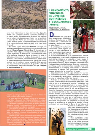 II CAMPAMENTO
                                                               PROVINCIAL
                                                               DE JÓVENES
                                                               MONTAÑEROS
                                                               Y ESCALADORES
                                                               (Almería)
                                                               JESÚS SEGURA AGUILERA
                                                               Club Almeriense de Montañismo




                                                                D
caras norte más míticas de Alpes (Cervino, Dru, Eiger, Piz
Badile, Cima Grande di Lavaredo y Grandes Jorasses). En
el mismo repasó las reflexiones y recuerdos que pasaron                urante los días 13 y 14 de
por su cabeza mientras esperaba herido tras un accidente       Mayo, organizado por el Club Alme-
en pleno Espolón Walker que amaneciera y pudiera ser res-      riense de Montañismo y la FAM,
catado, ante un público totalmente cautivado y que comple-     se celebró este II Campamento con
tó de nuevo el aforo del Salón de Actos de la Casa de la       base en el Camping Pinar del Rey,
Juventud.                                                      en Vélez Rubio.
    Por último, y para clausurar la Semana, tuvo lugar una         El sábado por la mañana los
actividad de senderismo con un marcado carácter participa-     participantes fueron llegando (en
tivo, la I Marcha Popular Almería-Enix. El itinerario que se   total 42, 16 niños menores de 14
siguió fue el del antiguo camino que saliendo desde Almería    años, resaltando una participante
capital llega hasta el Municipio de Enix atravesando parte     de la comunidad de Madrid y otra
de la vertiente Sureste de Sierra de Gádor. En total 26        de la comunidad de Murcia), y se comenzaron las activida-
kilómetros, un recorrido de mediana dureza, donde se primó     des programadas. Unas breves nociones de seguridad y de
el espíritu lúdico sobre el puramente deportivo. En resumen,   teoría de la práctica de la escalada en roca a cargo de
se trataba simplemente de disfrutar del placer que supone      Francisco Joaquín Segura Sánchez (Frasko) y Jesús Segu-
caminar por el monte en buena compañía. Esto permitió          ra Aguilera (Vitaminas) , ambos miembros y monitores de la
una alta participación, 50 personas. El grupo fue conducido    Escuela Andaluza de Alta Montaña. Tras esta introducción,
en todo momento por guías cualificados del Club Almerien-      los niños y adultos pudieron realizar escaladas en el rocó-
se de Montañismo.                                              dromo existente en el camping. Esta actividad se desarrolló
                                                               durante toda la mañana y los participantes aprendieron a
                                                               asegurar y descender al compañero en yo-yo.
                                                                   Después almuerzo conjunto y por la tarde, tras una bre-
                                                               ve siesta de recuperación, a poner en práctica lo aprendido
                                                               en roca de «verdad», en la blanca y adherente caliza de las
                                                               paredes de baja altura del Sur del Maimón.
                                                                   Tanto por la mañana como por la tarde todos los parti-
                                                               cipantes tuvieron tiempo de experimentar la escalada y dis-
                                                               frutar de ello en un ambiente de armonía y cordialidad, con
                                                               respeto al entorno, ya que estamos en un paraje Natural.
                                                                   Por la noche cena conjunta, con cous-cous y filetes a la
                                                               plancha estilo moruno, hechos in situ por la organización,
                                                               siendo los jóvenes los primeros en cenar debido al desgas-
                                                               te y cansancio de todo el día y que aprovecharan para ir
                                                               pronto a la cama, ya que mañana había más actividad y el
pas) los que llegan al punto más alto de la Sierra del         día había sido intenso. Los adultos aguantaron más, risas y
Aljibe, la Pilita de la Reina (1.092 m).                       anécdotas y buen rollo hasta que el sueño vence a todos.
    Al llegar a la cima es obligado recrearse en el paisaje,       Por la mañana a las 8.30 diana, poco a poco nos des-
hacer fotos y descubrir «La Pilita de la Reina» un antiguo     perezamos, desayunamos a la sombra de los pinos y pre-
sarcófago realizado sobre una de las rocas de la cumbre.       paramos la actividad de la ascensión al Maimón Grande,
    De regreso y ya en el campamento se evalúa, se hace        por la cara sur, pasando por la Cueva de los Letreros, la
batida de limpieza y nos despedimos con la satisfacción                                      Fuente de los Molinicos y ba-
de haber realizado una bonita acampada.                                                      jada hasta el camping de nue-
    Una vez más tenemos que felicitar a nuestros monta-                                      vo. Aunque hacía sol, el vien-
ñeros y montañeras, futuras promesas del montañismo an-                                      to fresco alivió la jornada y nos
daluz y a nuestros monitores y monitoras por el gran es-                                     permitió disfrutar de un entor-
fuerzo que realizan.                                                                         no, paisaje y recorrido excep-
    También quiero saludar a todos aquellos Clubes o Gru-                                    cional.
pos de Montaña que como nosotros son capaces de hacer                                            Hacia las 15.30 los sende-
llegar el montañismo a niños y jóvenes. Aunque sabemos                                       ristas están de vuelta del Mai-
que es complicado y muy difícil, nos haría mucha ilusión                                     món y tras comer, se entre-
compartir campamento con vosotros, en alguna ocasión.                                        gan obsequios y camisetas del
    Un saludo montañero.                                                                     evento a los participantes.


                                                                                            Collado Sur - II Trimestre 2006      9
 