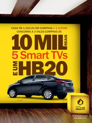 11 
Av Aricanduva 5,555 
Fone 3444-2121 
CADA R$ 1.000,00 EM COMPRAS = 1 CUPOM 
CONCORRA A 3 VALES-COMPRAS DE 
Smart TVs 
Foto ilustrativa 
 