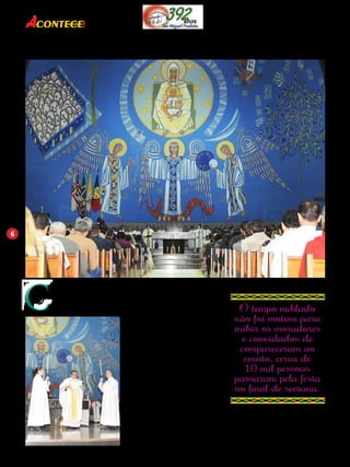 6 
Revista 
Cultura&Entretenimento marcaram a fe C
om diversas atrações cul-turais 
e muito entreteni-mento, 
os moradores e fre-quentadores 
do bairro de 
São Miguel Paulista puderam partici-par 
de mais um aniversário do bairro, 
que teve a abertura oficial no dia 31 
de agosto, com a tradicional Missa na 
Catedral São Miguel Arcanjo. 
O ponto alto da festa aconteceu 
no final de semana entre os dias 20 e 
21 de setembro, na Praça Fortunato 
da Silveira (conhecida Praça do Mo-rumbizinho), 
local aprovado para a 
realização dos festejos de São Miguel 
desde o ano passado. 
Durante o evento todos puderam 
contemplar diversos shows artísti-cos 
com artistas da própria região e 
convidados. Diferente do ano ante-rior, 
neste ano o palco principal foi 
em apenas um local, logo no início da 
Praça. Com sucesso de público a festa 
reuniu diversas autoridades, lideran-ças, 
empresários e contou com a par-ticipação 
de todos da comunidade. 
O tempo nublado 
não foi motivo para 
inibir os moradores 
e convidados de 
compareceram ao 
evento, cerca de 
10 mil pessoas 
passaram pela festa 
no final de semana. 
Na ocasião, todos puderam con-templar 
uma festa bastante tradicional, 
com gastronomia (nacional e interna-cional), 
teatro, shows, danças típicas, 
artesanatos, esporte, literatura, ofici- 
 