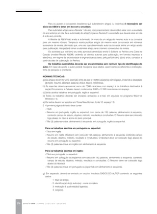 REVISTA DA ABEM | Londrina | v.20 | n.27 | jan.jun 2012176
Para os autores e co-autores brasileiros que submeterem artigos ou resenhas é necessário ser
sócio da ABEM e estar em dia com a anuidade.
Para submeter artigo para a Revista 1 do ano, o(s) proponente(s) deverá (ão) estar com a anuidade
do ano anterior em dia. Se a submissão do artigo for para a Revista 2, a anuidade que deverá estar em dia
é a do ano corrente.
A Revista da ABEM não aceita a submissão de mais de um artigo do mesmo autor e ou co-autor
para um mesmo número. Tampouco aceita publicar artigos do mesmo autor ou co-autor em números
sucessivos da revista, de modo que, uma vez que determinado autor ou co-autor tenha um artigo aceito
para publicação, não poderá tornar a submeter artigo para o número consecutivo da revista.
Os autor(es) que tiver(em) seu texto aprovado deverá(ão) enviar à Editoria da Revista uma Carta de
Cessão (modelo Revista ABEM), cedendo os direitos autorais para publicação, em formato impresso e
eletrônico, em regime de exclusividade e originalidade do texto, pelo período de 2 (dois) anos, contados a
partir da data de publicação da Revista.
Os trabalhos submetidos deverão ser encaminhados sem nenhum tipo de identificação do
autor. Em caso de aceite, o autor poderá incorporar seus dados, assim como os referentes à instituição,
linha de pesquisa e orientador.
Normas Técnicas:
a) Os artigos devem ter uma extensão entre 22.000 e 44.000 caracteres com espaço, incluindo a totalidade
do texto: resumo, abstract, palavras-chave, texto e referências.
b) As resenhas devem apresentar cerca de 7.500 caracteres com espaço e os trabalhos destinados à
seção Documentos e Debates devem conter entre 8.000 e 12.000 caracteres com espaço.
c) Serão aceitos trabalhos em português, inglês e espanhol.
d) Todos os trabalhos deverão ser enviados anexados a e-mail, em arquivos no programa Word for
Windows 7.0;
e) Os textos devem ser escritos em Times New Roman, fonte 12, espaço 1.5;
f) A primeira página do texto deve conter:
- Título
- Resumo em português, inglês ou espanhol, com cerca de 150 palavras, alinhamento à esquerda,
contendo campo de estudo, objetivo, método, resultados e conclusões. O Resumo deve ser colocado
logo abaixo do título e acima do texto principal.
- Três (3) palavras-chave, alinhamento à esquerda, em português, inglês ou espanhol.
Para os trabalhos escritos em português ou espanhol:
- Título em inglês
- Resumo em inglês (Abstract) com cerca de 150 palavras, alinhamento à esquerda, contendo campo
de estudo, objetivo, método, resultado e conclusões. O Abstract deve ser colocado logo abaixo do
resumo em português ou espanhol.
- Três (3) palavras-chave em inglês com alinhamento à esquerda.
Para os trabalhos escritos em inglês:
- Título em português ou espanhol.
- Resumo em português ou espanhol com cerca de 150 palavras, alinhamento à esquerda, contendo
campo de estudo, objetivo, método, resultado e conclusões. O Resumo deve ser colocado logo
abaixo do Abstract.
- Três (3) palavras-chave em português ou espanhol com alinhamento à esquerda.
g)	 Em separado, deverá ser enviado um arquivo intitulado DADOS DO AUTOR contendo os seguintes
dados:
		 1- título do artigo,
		 2- identificação do(s) autor(es) - nome completo,
		 3- instituição à qual está(ão) ligado(s),
		 4- cargo(s),
 