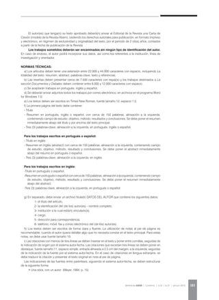 REVISTA DA ABEM | Londrina | v.20 | n.27 | jan.jun 2012 183
El autor(es) que tenga(n) su texto aprobado deberá(n) enviar al Editorial de la Revista una Carta de
Cesión (modelo de la Revista Abem), cediendo los derechos autorales para publicación, en formato impreso
y electrónico, en régimen de exclusividad y originalidad del texto, por el período de 2 (dos) años, contados
a partir de la fecha de publicación de la Revista.
Los trabajos sometidos deberán ser encaminados sin ningún tipo de identificación del autor.
En caso de endoso, el autor podrá incorporar sus datos, así como los referentes a la institución, línea de
investigación y orientador.
Normas Técnicas:
a) Los artículos deben tener una extensión entre 22.000 y 44.000 caracteres con espacio, incluyendo La
totalidad del texto: resumen, abstract, palabras-clave, texto y referencias.
b) Las reseñas deben presentar cerca de 7.500 caracteres con espacio y los trabajos destinados a La
sección Documentos y Debates deben contener entre 8.000 y 12.000 caracteres con espacio.
c) Se aceptarán trabajos en portugués, inglés y español.
d) Se deberán enviar adjuntos todos los trabajos por correo electrónico, en archivos en el programa Word
for Windows 7.0;
e) Los textos deben ser escritos en Times New Roman, fuente tamaño 12, espacio 1.5;
f) La primera página del texto debe contener:
- Título
- Resumen en portugués, inglés o español, con cerca de 150 palabras, alineación a la izquierda,
conteniendo campo de estudio, objetivo, método, resultados y conclusiones. Se debe poner el resumen
inmediatamente abajo del título y por encima del texto principal.
- Tres (3) palabras-clave, alineación a la izquierda, en portugués, inglés o español.
Para los trabajos escritos en portugués o español:
- Título en inglés
- Resumen en inglés (abstract) con cerca de 150 palabras, alineación a la izquierda, conteniendo campo
de estudio, objetivo, método, resultado y conclusiones. Se debe poner el abstract inmediatamente
abajo del resumo en portugués o español.
- Tres (3) palabras-clave, alineación a la izquierda, en inglés.
Para los trabajos escritos en inglés:
-Título en portugués o español.
-Resumenenportuguésoespañolconcercade150 palabras, alineaciónalaizquierda,conteniendocampo
de estudio, objetivo, método, resultado y conclusiones. Se debe poner el resumen inmediatamente
abajo del abstract.
-Tres (3) palabras-clave, alineación a la izquierda, en portugués o español.
g) En separado, debe enviar un archivo titulado DATOS DEL AUTOR que contiene los siguientes datos:
	 1- el título del artículo,
	 2- la identificación del (de los) autor(es) - nombre completo,
	 3- institución a la cual está(n) vinculado(s),
	 4- cargo,
	 5- dirección para correspondencia,
	 6- teléfono, móvil, fax y correo electrónico del (de lós) autor(es).
h) Los textos deben ser escritos de forma clara y fluente. La utilización de notas al pie de página es
recomendable, cuando el autor quiera detallar algo que no necesita constar en el texto principal. Para estas
notas, se debe usar fuente tamaño 10.
i) Las citaciones con menos de tres líneas se deben insertar en el texto y poner entre comillas, seguidas de
la indicación de origen por el sistema autor-fecha. Las citaciones que excedan tres líneas se deben poner en
destaque, fuente tamaño 11, espacio simple, entrada alineada a 2,5 cm del margen, a la izquierda, seguidas
de la indicación de la fuente por el sistema autor-fecha. En el caso de citaciones en lengua extranjera, se
debe traducir la citación y presentar el texto original en nota al pie de página.
Las indicaciones de las fuentes entre paréntesis, siguiendo el sistema autor-fecha, se deben estructurar
de la siguiente forma:
• Una obra, con un autor: (Meyer, 1994, p. 15)
 