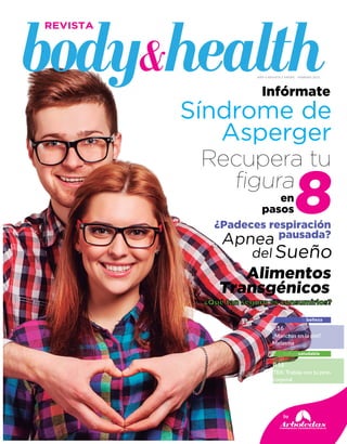 Infórmate
8¿Padeces respiración
pausada?
en
pasos
Alimentos
Transgénicos
Sueño
Apnea
del
Síndrome de
Asperger
¿Qué tan seguro es consumirlos?
Recupera tu
figura
by
P.16
¿Manchas en la piel?
Melasma
P.18
TRX: Trabaja con tu peso
corporal
tubelleza
culturasaludable
AÑO 0 REVISTA 3 Enero - febrero 2015
 