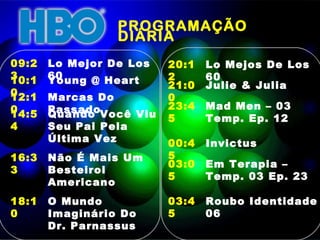 PROGRAMAÇÃO DIÁRIA  09:23 Lo Mejor De Los 60 10:10 Young @ Heart 12:10 Marcas Do Passado 14:54 Quando Você Viu Seu Pai Pela Última Vez 16:33 Não É Mais Um Besteirol Americano  18:10 O Mundo Imaginário Do Dr. Parnassus 20:12 Lo Mejos De Los 60 21:00 Julie & Julia  23:45 Mad Men – 03 Temp. Ep. 12 00:45 Invictus  03:05 Em Terapia – Temp. 03 Ep. 23 03:45 Roubo Identidade 06 