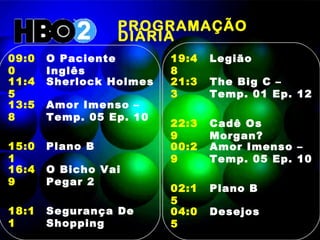 PROGRAMAÇÃO DIÁRIA  09:00 O Paciente Inglês 11:45 Sherlock Holmes  13:58 Amor Imenso – Temp. 05 Ep. 10 15:01 Plano B 16:49 O Bicho Vai Pegar 2 18:11 Segurança De Shopping 19:48 Legião 21:33 The Big C – Temp. 01 Ep. 12 22:39 Cadê Os Morgan? 00:29 Amor Imenso – Temp. 05 Ep. 10 02:15 Plano B 04:05 Desejos  