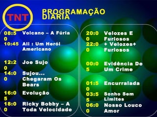 PROGRAMAÇÃO DIÁRIA  08:50 Volcano – A Fúria  10:45 Ali : Um Herói Americano 12:20 Joe Sujo 14:00 Sujou... Chegaram Os Bears 16:05 Evolução  18:00 Ricky Bobby – A Toda Velocidade 20:00 Velozes E Furiosos 22:00 + Velozes+ Furiosos 00:05 Evidência De Um Crime  01:50 Encurralada  03:55 Sonho Sem Limites  06:00 Nosso Louco Amor 