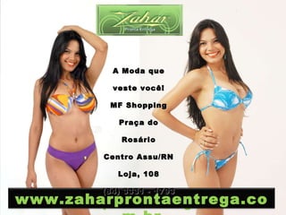 www.zaharprontaentrega.com.br A Moda que veste você! MF Shopping Praça do Rosário Centro Assu/RN Loja, 108 (84) 3331 - 1793 www.zaharprontaentrega.com.br 