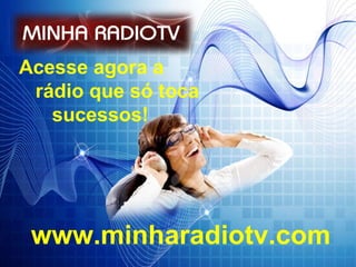 Acesse agora a rádio que só toca  sucessos!  www.minharadiotv.com 
