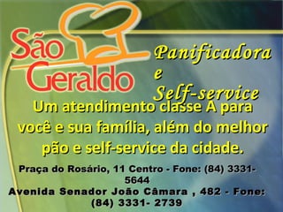 Um atendimento classe A para você e sua família, além do melhor pão e self-service da cidade. Panificadora e Self-service Praça do Rosário, 11 Centro - Fone: (84) 3331- 5644 Avenida Senador João Câmara , 482 - Fone: (84) 3331- 2739 