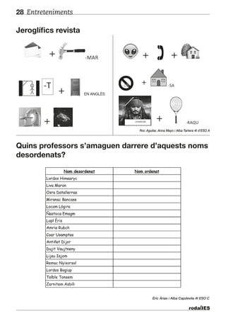 Entreteniments28
Quins professors s’amaguen darrere d’aquests noms
desordenats?
Jeroglífics revista
Èric Àrias i Alba Capdevila 4t ESO C
Roc Aguilar, Anna Mayo i Alba Tartera 4t d’ESO A
EN ANGLÈS
 