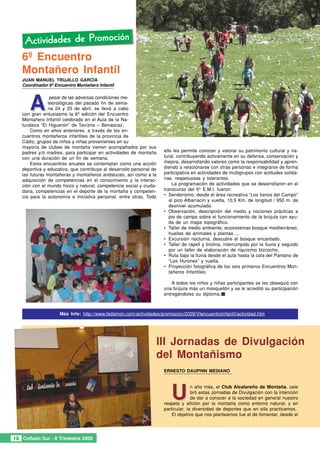 Actividades de Promoción
   6º Encuentro
   Montañero Infantil
   JUAN MANUEL TRUJILLO GARCÍA
   Coordinador 6º Encuentro Montañero Infantil




       A
                pesar de las adversas condiciones me-
               teorológicas del pasado fin de sema-
               na 24 y 25 de abril, se llevó a cabo
   con gran entusiasmo la 6ª edición del Encuentro
   Montañero Infantil celebrado en el Aula de la Na-
   turaleza “El Higuerón” de Tavízna – Benaocaz.
       Como en años anteriores, a través de los en-
   cuentros montañeros infantiles de la provincia de
   Cádiz, grupos de niños y niñas provenientes en su
   mayoría de clubes de montaña vienen acompañados por sus
   padres y/ó madres, para participar en actividades de montaña      ello les permite conocer y valorar su patrimonio cultural y na-
   con una duración de un fin de semana.                             tural, contribuyendo activamente en su defensa, conservación y
       Estos encuentros anuales se contemplan como una acción        mejora, desarrollando valores como la responsabilidad y apren-
   deportiva y educativa, que contribuye al desarrollo personal de   diendo a relacionarse con otras personas e integrarse de forma
   las futuras montañeras y montañeros andaluces, así como a la      participativa en actividades de multigrupos con actitudes solida-
   adquisición de competencias en el conocimiento y la interac-      rias, respetuosas y tolerantes.
   ción con el mundo físico y natural, competencia social y ciuda-        La programación de actividades que se desarrollaron en el
   dana, competencias en el deporte de la montaña y competen-        transcurso del 6º E.M.I. fueron:
   cia para la autonomía e iniciativa personal, entre otras. Todo    • Senderismo; desde el área recreativa “Los llanos del Campo”
                                                                        al pico Albarracín y vuelta, 10,5 Km. de longitud / 950 m. de
                                                                        desnivel acumulado.
                                                                     • Observación, descripción del medio y nociones prácticas a
                                                                        pie de campo sobre el funcionamiento de la brújula con ayu-
                                                                        da de un mapa topográfico.
                                                                     • Taller de medio ambiente, ecosistemas bosque mediterráneo,
                                                                        huellas de animales y plantas ...
                                                                     • Excursión nocturna, descubre el bosque encantado.
                                                                     • Taller de rapell y tirolina, interrumpido por la lluvia y seguido
                                                                        por un taller de elaboración de riquísimo bizcocho.
                                                                     • Ruta bajo la lluvia desde el aula hasta la cola del Pantano de
                                                                        “Los Hurones” y vuelta.
                                                                     • Proyección fotográfica de los seis primeros Encuentros Mon-
                                                                        tañeros Infantiles.

                                                                         A todos los niños y niñas participantes se les obsequió con
                                                                     una brújula más un mosquetón y se le acreditó su participación
                                                                     entregándoles su diploma.



                    Más Info: http://www.fedamon.com/actividades/promocion/2009/VIencuentroinfantil/actividad.htm




                                                                 III Jornadas de Divulgación
                                                                 del Montañismo
                                                                     ERNESTO DAUPHIN MEDIANO




                                                                        U
                                                                                   n año más, el Club Alcalareño de Montaña, cele
                                                                                   bró estas Jornadas de Divulgación con la intención
                                                                                   de dar a conocer a la sociedad en general nuestro
                                                                     respeto y afición por la montaña como entorno natural; y en
                                                                     particular, la diversidad de deportes que en ella practicamos.
                                                                         El objetivo que nos planteamos fue el de fomentar, desde el




18 Collado Sur - II Trimestre 2009
 