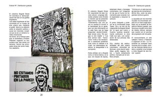 Edicion #1. Distribucion gratuitaEdicion #1. Distribucion gratuita
2120
El colectivo Bogotá Street
Art reivindica la ‘democrati-
zación del arte’ en los grafitis
bogotanos.
Las calles bogotanas se han
convertido en un museo de
arte urbano que, mediante
el grafiti, llama a la reflexión
sobre la situación política y
social de Colombia, iniciati-
va que ya es un reclamo tu-
rístico reconocido.
De hecho, de un tiempo para
acá, el australiano Christian
Petersen organizó un tour
turístico que, tres veces a la
semana, recorre las princi-
pales obras del centro histó-
rico capitalino.
El colectivo Bogotá Street
Art, exponente de esta mo-
vida cultural, congrega dife-
rentes artistas como Andrés
y Cheché, que se presentan
bajo la firma ‘Toxicómano’.
“Entendemos que una pa-
red no cambia el mundo ni
la mentalidad de la gente,
pero ver otra información en
la calle hace que se haga
preguntas”, declaró Andrés.
Bajo lemas como “No pon-
gas la otra mejilla” o “Los
feos somos más”, ‘Toxicó-
mano’ invita a los transeún-
tes a cuestionar problemá-
ticas como el maltrato a la
mujer, los estereotipos es-
téticos, la desigualdad o la
corrupción.
Estos artistas ven a Bogotá
como un lienzo blanco, en el
que, con toques de espray,
estampan ideas y mensajes
combinados con imágenes
en las que el humor es he-
rramienta para conectar con
el espectador y esquivar la
censura.
El pintor, fotógrafo y profe-
sor de la Universidad Jorge
Tadeo, DjLu, es otro de los
integrantes de Bogotá Street
Art, al igual que Lesivo y
Guache, quienes reciente-
mente publicaron la obra
Calle sus ojos, una compi-
lación de sus pinturas más
destacadas.
DjLu explica las particu-
laridades del arte urbano
colombiano: diversidad de
técnicas, como stencil (plan-
tillas), grafiti, tagging, stic-
ker, y fuerte componente
político, marcado por el con-
flicto armado.
“Vivimos en un país que exi-
ge este tipo de comentarios”,
afirma DjLu, autor de picto-
gramas contra la guerra.
La apuesta por los enormes
murales ha encontrado am-
paro en un marco legal apro-
bado por la Alcaldía de Bo-
gotá en febrero pasado, que
reconoce el grafiti como bien
de interés cultural, siempre
que cuente con el permiso
del propietario del inmueble.
El reconocimiento al arte
callejero motivó a Petersen
a organizar el tour: “Lo im-
portante es compartir esos
rincones de la ciudad, cono-
cer las historias detrás de la
obra y enseñar a los turistas
a mirar Bogotá de otra for-
ma”, explicó.
 