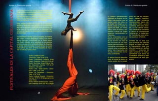 Edicion #1. Distribucion gratuita
28
Festivalesenlacapitalcolombiana
Edicion #1. Distribucion gratuita
Los artistas no son los únicos que se benefician del
Teatro pues el público puede disfrutar de espectácu-
los atractivos e innovadores a un precio razonable,
con taquillas que no superan los $20.000 persona.
Esto, con el objetivo de poner el arte al alcance de
todos y ampliar la oferta cultural de Bogotá.
Otra ventaja escénica del Teatro es su excelente
acústica, ideal para espectáculos no convenciona-
les que no requieren de amplificación de sonido, tal
es el caso de los conciertos de la Orquesta Filar-
mónica de Bogotá y la Orquesta Sinfónica Nacional
de Colombia
Es importante resaltar que el complejo de teatros
del Centro Cultural Biblioteca Pública Julio Mario
Santo Domingo, conformado por el Teatro Mayor
y el Teatro Estudio, es el resultado de una alianza
público privada entre la Alcaldía Mayor de Bogotá y
la familia Santo Domingo, la cual donó a la ciudad
este edificio que tiene el firme propósito de impul-
sar la cultura y la educación
El Festival Iberoamericano
originado en Bogotá, de ca-
rácter internacional que se
realiza cada dos años en
la ciudad fue dirigido y pro-
ducido, hasta su muerte en
agosto de 2008, por Fanny
Mikey, actriz de teatro y em-
presaria cultural de origen
argentino nacionalizada en
Colombia.
Se ha consolidado como el
festival de teatro más gran-
de del mundo con más de
800 funciones de 100 com-
pañías internacionales y 170
compañías colombianas, re-
uniendo a las compañías de
teatro más importantes del
mundo, provenientes de los
cinco continentes.
El festival incluye diferentes
tipos de obras de teatro en
varios puntos de la ciudad,
entre las que se incluyen:
teatro callejero (gratuito),
teatro de sala, conciertos
internacionales, danza clá-
sica, teatro infantil y juvenil,
cuenteros, entre otros even-
tos. En las últimas edicio-
nes, el festival ha convertido
al centro de convenciones
Corferias en “la ciudad tea-
tro” durante las dos sema-
nas que dura el festival,
Durante los 17 días que
dura el festival, las calles de
Bogotá se visten de fiesta,
la inauguración cada dos
años se realiza con desfiles
coloridos y caravanas de
cada fundación de teatro,
permitiendo que todos los
ciudadanos aprecien y sean
espectadores de este gran
evento.
Teatro Cristóbal Colón
-Dirección: Calle 10 Nº 5-32
Teatro Colsubsidio Roberto Arias
Pérez -Dirección: Calle 26 Nº 25-40
Teatro Municipal Jorge Eliécer Gai-
tán -Dirección: Carrera 7 Nº 22-47
Teléfono: 318-2431
Teatro Libre - Sede Centro - Direc-
ción: Calle 13 Nº 2-44
Teatro La Candelaria - Dirección:
Calle 12 Nº 2-59
Teatro Libélula Dorada - Dirección:
Carrera 19 Nº 51-69 (Especialmente
para niños)
Teatro William Shakespeare - Direc-
ción: Avenida 19 Nº 152- 48. Colegio
 