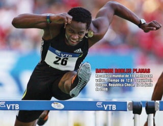 DAYRON ROBLES PLANAS
Recordista mundial de 110 metros con
vallas. (Tiempo de 12,87 segundos).
Ostrava, República Checa, 12 de junio
de 2008
 
