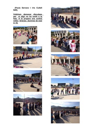 (Paula Serrano i Iris Cullell
6èB).
Voldriem demanar disculpes
per si algú no ha sortit a la
foto. A la propera ens sortirà
millor. Gràcies, alumnes de sisè
A i B.
 