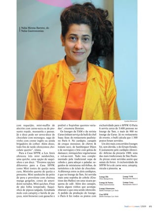 Neka Menna Barreto, do
    Neka Gastronomias




                                                                                                         Caroline Bittencourt


com requeijão, mini-muffin de        pralinê e Sopinhas quentes varia-       exclusividade para o SPFW. O Paris
alecrim com carne-seca ou de pre-    das”, enumera Demian.                   6 serviu cerca de 3.600 pessoas no
sunto royale, mussarela e passas.       Os lounges da TAM e da revista       lounge da Tam, e mais de 900 no
Já o doce pode ser arroz-doce de     Caras tinham serviço de bufê do chef    lounge da Caras. Já no restaurante
chocolate com morangos, sagu de      Isaac Azar, do restaurante paulista-    do evento, o bufê calcula que 1.300
vinho com creme inglês ou ainda      no Paris 6. No cardápio, canapés        pratos foram servidos.
brigadeiro de colher. Além disso,    de croque monsieur, de chèvre &           Um dos mais concorridos lounges
todo fim de tarde oferecemos cho-    tomate seco, de hambúrguer Dijon        foi, sem dúvida, o do Grupo Estado.
colate quente”, relata.              e de norvegien e brie com geleia de     E justamente pelo cardápio ofereci-
  Para a Casa SPFW, a Les Amis       damasco; miniquiches vegetarianas       do: delícias da pizzaria 1900, uma
ofereceu três mini sanduíches,       e vol-au-vent. Tudo isso comple-        das mais tradicionais de São Paulo.
uma quiche, uma opção de saqui-      mentado pela tradicional sopa de        As pizzas eram servidas assim que
nhos e um doce. “Tivemos opções      cebola e, para adoçar o paladar, se-    saiam do forno. A exclusividade da
diferentes para a Casa SPFW,         guidos de miniaturas mil-folhas, de     SPFW foi a de carne seca, catupiry,
como Mini tostex de queijo meia      tartelettes e de éclair de chocolate.   rúcula e pimenta. •
cura, Mistinho quente de queijo e    A diferença entre os dois cardápios,
presunto, Mini sanduiche de peito    é que no lounge da Tam, foi servida
                                                                             Lounge Elle                Lounge TAM
de peru e provolone com chutney      mais uma sopinha de cebola (Gra-        Ghee Banqueteria           Restaurante Paris 6
manga gergelim, cones de amen-       tinee des Halles) em uma xícara pe-
                                                                             Lounge da Natura           Lounge Caras
doim variados, Mini quiches, Fitas   quena de café. Além dos canapés,        Neka Gastronomias          Restaurante Paris 6
de pão folha temperado, Saqui-       havia alguns vinhos que acompa-
                                                                             Lounge Glamurama
nhos de pipoca salgada, Goiabada     nhavam o que esta sendo oferecido.      Buffet boutique Les Amis
mole com catupiry e farofa de pa-    A pedido da produção do lounge,         Casa SPFW
çoca, mini brownie com ganache e     o Paris 6 fez todos os pratos com       Buffet boutique Les Amis




                                                                                                          foodservicenews / 2009   49
 