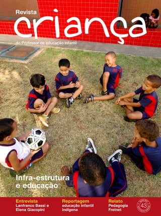 Revista




do Professor de educação infantil




Infra-estrutura
e educação
Entrevista               Reportagem          Relato         Ag
                                                              osto 2007


Lanfranco Bassi e        educação infantil   Pedagogia       43
                                                                       Minis
                                                           ção




Elena Giacopini          indígena            Freinet
                                                         ca



                                                                            t




                                                             ér
                                                               io da Edu
 