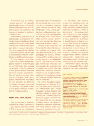 caleidoscópio




   A dimensão que os conheci-                  se pensarmos no fato da infância                  A auscultação das crianças
mentos assumem na educação                     ser constituída por seres huma-                implica em desdobramentos na
infantil coloca-se em uma relação              nos de pouca idade –, devemos                  prática pedagógica que, asso-
extremamente vinculada aos pro-                partir da idéia da infância como               ciada ao conhecimento sobre os
cessos gerais de constituição da               construção social. Nesta pers-                 contextos educativos, permite o
criança: as linguagens, as intera-             pectiva, a infância deve ser reco-             permanente       dimensionamento
ções e o lúdico.                               nhecida em sua heterogeneida-                  das orientações e das práticas
   Nesse sentido, entendemos que               de. Fatores como classe social,                educativo-pedagógicas dirigidas
as bases para os projetos de edu-              etnia, gênero, religião determi-               a elas. A aproximação às crianças
cação na pequena infância não se               nam a constituição das diferentes              e às infâncias concretiza um en-
resumem aos conteúdos escolares                infâncias e de suas culturas.                  contro entre adultos e a alterida-
retritos a uma ‘versão escolarizada’,3             Desvelar o que conforma e dá               de da infância. E exige ainda que
pois toda e qualquer aprendiza-                forma às diferentes infâncias exi-             eduquemos o nosso olhar, a fim
gem é conseqüência das relações                ge considerar as próprias crian-               de rompermos com a relação ver-
que as crianças estabelecem com                ças nesta dimensão social. Uma                 ticalizada, passando a constituir a
a realidade social e natural, no âm-           pedagogia da infância, compro-                 relação na qual adultos e crianças
bito de uma infância determinada.              metida, definirá as bases para um              compartilham amplamente sua
   Portanto, a pedagogia da infân-             projeto educacional-pedagógico,                experiência de viver parte de suas
cia terá como objeto de preocupa-              para o cumprimento de sua fun-                 vidas nas creches e pré-escolas.
ção os processos de constituição               ção educativa de ampliação e de                    Nem isto nem aquilo. educação
do conhecimento das crianças                   diversificação dos conhecimentos               como emancipação. Nem subal-
como seres humanos concretos                   e experiências infantis. Mas para              ternidade, nem espontaneísmo.•
e reais, pertencentes a diferentes             exercer esta tarefa não basta co-
contextos sociais e culturais tam-             nhecermos as crianças (padroni-
                                                                                              BIBLIOGRAFIA
bém constitutivos de suas infân-               zadas e uniformizadas) ou estudar
cias. A construção deste campo                 os modelos e métodos para ensi-                COUTINHO, Ângela Scalabrin. As crianças
                                                                                              no interior da creche: a educação e o
poderá diferenciar-se na medida                nar os ’conteúdos’.                            cuidado nos momentos de sono, higie-
em que considere as diferentes                     Os núcleos da ação pedagógi-               ne e alimentação. Florianópolis: UFSC
                                                                                              (Dissertação de Mestrado), 2002.
dimensões humanas envolvidas                   ca abrangem os diferentes âmbi-                MACHADO, M. L. de A. Formação e va-
na construção do conhecimento                  tos que constituem a construção                lorização do profissional de educação
                                                                                              infantil.
e os sujeitos históricos ’objetos’             do conhecimento pela criança                   In: II SIMPÓSIO NACIONAL DE EDUCAÇÃO
da intervenção educativa.                      (linguagem gestual, corporal, oral,            INFANTIL, 1996, Brasília.
                                                                                              ROCHA, Eloisa Candal. A pesquisa em
                                               pictórica, plástica e escrita; rela-           educação infantil no Brasil: trajetória
                                                                                              recente e perspectivas de consolidação
                                               ções sociais, culturais e com a na-            de uma pedagogia. Campinas: UNICAMP
Nem isto, nem aquilo                           tureza). E exigem conhecer tam-                (Tese de Doutorado), 1999.
                                                                                              SARMENTO, Manuel J.; PINTO, Manuel. As
                                               bém as crianças por meio de seu                crianças e a infância: definindo conceitos
  Para superarmos a visão ho-                  complexo acervo de patrimônio                  delimitando o campo. In: PINTO, Manuele
                                                                                              SARMENTO, Manuel J. (Coord.). As crian-
mogênea de criança e de infância               lingüístico, intelectual, expressivo,          ças - contextos e identidades. Braga,
– que segundo Sarmento e Pinto                 emocional, enfim as bases cultu-               Portugal: Centro de Estudos da Criança,
                                                                                              1997. pp. 7-28.
(1997) só pode ser considerada                 rais que as constituem como tal.
3
  Esta categoria ‘versão escolar do conhecimento’ é definida para identificar a forma parcializada e fragmentada que o conhecimento toma
ao ser traduzido para o currículo e o ensino na escola. (ROCHA, 1991).



                                                                                                                        revista criança    11
 