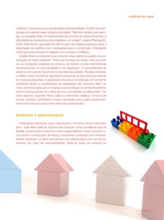 matéria de capa


conforto. O que se busca é simplicidade e funcionalidade. O GAE recomen-
da que os materiais sejam próprios da região: “Não tem sentido, por exem-
plo, um arquiteto bolar um sistema todo de concreto em plena Amazônia. A
dificuldade de transporte pode inviabilizar um projeto”, explica Rheingantz.
Outro instrumento que pode ser útil no caso de cidades pequenas seria a
elaboração de cartilhas com orientações para a construção. Rheingantz
conta que essa solução foi utilizada com sucesso no México.
    Giselle Arteiro acrescenta que é preciso estar atento à questão da pre-
servação do meio ambiente: “Antes de começar as obras, deve-se anali-
sar as condições sanitárias do entorno, do terreno e evitar interferências
desnecessárias na sua topografia e na vegetação”. A acessibilidade do
prédio é outro ponto importante na opinião da arquiteta. “Desde a entrada,
o edifício deve mostrar-se agradável e acessível, já que estamos falando
de crianças pequenas. A separação dos pais é complicada. Um ambiente
acolhedor facilita a possibilidade de adaptação das crianças. Além do
mais, devemos optar por um espaço que se integra ao ambiente externo,
onde a criança possa ver o lado de fora, com janelas na altura dela”. Um
outro aspecto, segundo Flávia Julião é a dimensão estética: “uma escola
bonita, colorida, confortável é muito importante para o pleno desenvolvi-
mento da criança e para o bem-estar dos profissionais.”



Ambiente e aprendizagem

   Instalações sanitárias, pias, bebedouros, armários, livros e brinque-
dos – tudo deve estar ao alcance das crianças. Uma providência que vai
facilitar a autonomia e torná-las mais independentes. Esse conceito in-
clui ainda a construção de espaço acessível a pessoas com necessi-
dades especiais. O ideal seria prever uma planta baixa com um só pa-
vimento. No caso de impossibilidade, deve-se optar por rampas no




                                                                                   revista criança   25
 