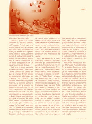 © Douglas Mansur
                                                                                                                                  relato




Um dos cantinhos interativos é o da Fofura

a formação da democracia.                    da criança, o auto cuidado, contri-                      para apanhá-las, as crianças reti-
    Este é um pressuposto impor-             buindo para a formação de sua                            ravam seus corações do painel e
tantíssimo no trabalho baseado               identidade. Essas experiências bus-                      guardavam em uma cesta pendu-
na Pedagogia Freinet, pois se o              cavam sempre construir significa-                        rada na parede. Nesse trabalho,
objetivo é formar para a cidadania,          dos para elas, que participavam                          desenvolvemos a criatividade, a
é necessário criar estratégias para          todo o tempo nas idéias e na con-                        interação das crianças com os
alcançá-la. Freinet, em sua prática          fecção dos materiais inventados                          objetos produzidos na classe, a
como professor, buscava construir            para suprir uma necessidade do                           autonomia, a responsabilidade, e
formas de efetivamente realizar o            grupo.                                                   o conhecimento do corpo, pois
desafio: formar cidadãos autôno-                Outra experiência foi a ‘Cha-                         aprendemos o local em que fica o
mos e críticos, construtores do              mada Viva’. Tratava-se de um ins-                        nosso coração.
seu saber e cooperativos em um               trumental que podia ser fixado na                            Realizamos nestes anos mui-
trabalho vivo na sala de aula.               parede ou transformar-se em um                           tas ‘Chamadas Vivas’ diferentes.
    Tudo que fazíamos na creche              tipo de instalação na classe. O im-                      Em uma delas, fizemos um jardim
era educativo. Havia Cantinhos da            portante é que este instrumento                          em um caixote, onde cada crian-
Leitura, Cantinho da Beleza, em              tivesse relação com o projeto de-                        ça era representada por flores
que as crianças tinham acesso                senvolvido na classe. Por exem-                          que ela própria escolheu dentre
aos seus pentes individuais e sa-            plo, no Projeto Corpo Humano,                            as pesquisadas. Em outra, cons-
boneteiras, tudo organizado em               que desenvolvemos com o grupo                            truímos uma instalação de céu e
utilitários confeccionados por eles          de crianças da Creche Vila Mara,                         as crianças escolheram aves de
mesmos. Por exemplo, fizemos os              utilizamos placas de papelão e si-                       diversas espécies. Dessa forma,
‘escovários’ (porta escovas de               lhuetas de corpo humano. Cada                            os trabalhos facilitados por mim,
dente) de diversas formas, ora uti-          criança pintou e recortou o seu,                         como educadora, vieram das
lizando uma garrafa pet pendura-             escrevendo o nome na placa de                            geniais idéias das próprias crian-
da no teto da sala, com furos onde           papel. Eu recortei com estilete o                        ças. Enfim, como disse Freinet
se encaixavam as escovas, ora fei-           coração das silhuetas já pintadas                        em uma de suas sugestões pe-
to de bandeja de ovos com retrós             e identificadas pelas crianças.                          dagógicas: o professor deve falar
grande de linha colado nos alvéo-            Este coração recebia também                              o menos possível, isso significa
los da bandeja. Cada criança fazia           o nome da criança. Ao chegar                             ouvir mais as crianças. Em nos-
um desenho para identificar seu              na creche, ela pegava seu cora-                          sa turma sempre que tínhamos
espaço no ‘escovário’: havia tam-            ção e encaixava na sua silhueta.                         um problema, este era exposto
bém um espelho e uma mesinha                 Portanto, sabia-se quem tinha                            na roda e pensávamos em solu-
feita com retalhos de madeira doa-           faltado quando havia silhuetas                           ções. Neste momento eu era fa-
dos por um pai. No Cantinho da               sem coração. E, na hora da sa-                           cilitadora e promotora de incenti-
Beleza era trabalhada a autonomia            ída, conforme os pais chegavam                           vo à criação.

                                                                                                                         revista criança   31
 