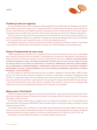 notas




Fundeb já está em vigência
   O Fundo de Manutenção e Desenvolvimento da Educação Básica e de Valorização dos Profissionais da Educa-
ção (Fundeb), que entrou em vigor no dia 1º de janeiro de 2007, beneficia alunos de creches, das pré-escolas, do
Ensino Fundamental e do Ensino Médio, incluindo a educação de Jovens e Adultos (EJA). O Fundo será implanta-
do gradativamente até 2009. Após essa data, ele financiará a educação de cerca de 47 milhões de estudantes.
   O Fundo substitui o Fundef, que financiava apenas o ensino fundamental, e traz como principal mudança a cor-
reção de desigualdades regionais na educação: os estados mais pobres da federação terão recursos compatíveis
com o investimento por aluno, garantindo, assim, o mínimo de qualidade de ensino.
   A participação da União e os recursos de impostos municipais e estaduais aumentarão a cada ano. A estimativa
é de que R$ 43,1 bilhões sejam movimentados no primeiro ano e R$ 55,8 bilhões a partir do quarto ano.



Ensino Fundamental de nove anos
   O MEC distribuirá aos professores dos anos/séries iniciais do Ensino Fundamental o documento “Orientações
para a inclusão da criança de 6 anos de idade”. A publicação traz nove textos de especialistas contextualizando o
desenvolvimento da criança que ingressa no Ensino Fundamental de nove anos: A infância e sua singularidade;
A infância na escola e na vida: uma relação fundamental; O brincar como um modo de ser e estar no mundo;
As crianças de 6 anos e as áreas do conhecimento; Letramento e alfabetização: pensando a prática pedagó-
gica; A organização do trabalho pedagógico: alfabetização e letramento como eixos orientadores; Avaliação e
aprendizagem na escola: a prática pedagógica como eixo de reflexão e Modalidades organizativas do trabalho
pedagógico: uma possibilidade.
   Em duas edições do “Seminário Nacional Currículo em Debate”, realizadas no final de 2006, o MEC também
discutiu com cerca de 900 secretários estaduais e municipais de educação o documento “Indagações sobre
Currículo”. O documento reflete sobre as mudanças que o currículo deve sofrer com a introdução do primeiro ano
para crianças de 6 anos de idade: a organização do currículo segundo o tempo de desenvolvimento das crianças,
o direito ao desenvolvimento pleno das crianças, as relações entre currículo e cultura e como a avaliação deve
analisar todo o processo de aprendizado para promover a educação com qualidade.



Bolsa para o Proinfantil
   O MEC concederá bolsas de estudos e pesquisas para formadores, supervisores de cursos ou tutores do Pro-
grama de Formação Inicial para Professores em Exercício na Educação Infantil (Proinfantil). O período de duração
das bolsas é de até dois anos.
   Os bolsistas devem escolher banco e agência entre as instituições conveniadas com o Fundo Nacional de
Desenvolvimento da Educação (FNDE/MEC): Banco do Brasil, Banco da Amazônia, Banco do Estado de Santa
Catarina e Banco do Pará.
   O Proinfantil oferece curso a distância, em nível médio, para professores da educação infantil em exercício nas
creches e nas pré-escolas da rede pública de estados e municípios e da rede privada sem fins lucrativos. É realizado
mediante parceria entre a União, estados e municípios e já está presente em AL, AM, BA, CE, GO, PI, RO, SE.
   Informações: (61) 2104 8645/2104 8640, ou no site http://portal.mec.gov.br/seb




40   revista criança
 