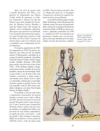 Após seis anos de guerra total,       na ONU. Paz, do mesmo tamanho, olha
o mundo descansou. Em 1945, o sur-            e é olhado por quem sai. A mensagem
gimento da Organização das Nações             é inequívoca: é possível ao engenho hu-
Unidas enchia de esperança os crédu-          mano resolver seus problemas.
los. Esqueciam o fracasso da Liga das                Como Di Cavalcanti, Jorge Amado,
Nações, anos antes. Surgida dos escom-        Mário Schemberg, Carlos Drummond de
bros da Primeira Guerra Mundial, a            Andrade, enfim, boa parte da intelectuali-
Liga das Nações havia sido incapaz de         dade e artistas da sua geração, Portinari era
impedir outra conflagração planetária.        comunista filiado ao PCB, por quem con-
Mas agora a paz precisava ser celebrada.      correu a deputado constituinte em 1945
Uma comissão internacional de arquite-        e a senador em 1947. Sua insistência em
tos seria formada para construir a sede       presentear o mundo com a sua arte pun-          Menino com Diabolô,
                                                                                              1955 Candido Portinari
da ONU, em Nova York. O projeto do            gente, como que clamando por um tempo           Desenho a grafite e lápis de
mestre franco-suíço Le Corbusier seria        utópico em que não houvesse a explora-          cor/papel 21 x 15.5cm
o escolhido, com a colaboração de Os-
car Niemeyer.
        O conjunto arquitetônico da ONU
foi inaugurado em 1952. Era preciso em-
belezá-lo com obras de arte de grandes
artistas. O Brasil ganha o privilégio de se
ocupar do hall de entrada da Assembleia
Geral das Nações Unidas. Getúlio Vargas
escolhe Cândido Portinari (1903-1962)
para a tarefa e este põe mãos à obra. Entre
1952 e 1956, Portinari trabalha sofrega-
mente para atender o pedido do governo
brasileiro. Apesar da recomendação médi-
ca que evitasse o uso de tinta a óleo, cujo
chumbo o intoxicava, o artista encara a
encomenda como missão. Com os olhos
e as pinceladas voltadas para a eternidade,
ele passa a pintar os painéis Guerra e Paz,
cuja superfície total de 280 metros qua-
drados ultrapassa a do Juízo Final (Capela
Sistina), de Miguel Ângelo.
        O resultado é um dos mais belos
e impactantes testemunhos da loucura
humana e resume como nada o dilema
da ONU até hoje: É possível se livrar da
guerra? Há guerra justa? A paz tem pre-
ço? O que é preciso para conquistá-la?
Portinari retrata a guerra não por meio
de soldados ou equipamento bélico, mas
por meio de suas vítimas, especialmen-
te aquela que sofre a dor maior - a mãe
que perde o filho, imolado à (i)raciona-
lidade dos poderosos. Guerra, painel de
14X10m, toma a visão de quem entra

                                                                                        27
 