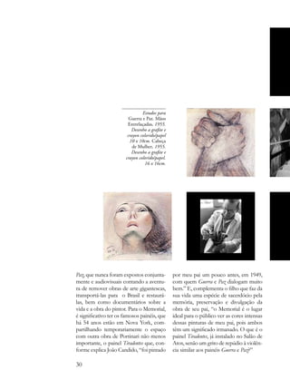 Estudos para
                         Guerra e Paz. Mãos
                        Entrelaçadas, 1955.
                          Desenho a grafite e
                        crayon colorido/papel
                         10 x 10cm. Cabeça
                           de Mulher, 1955.
                          Desenho a grafite e
                       crayon colorido/papel.
                                 16 x 16cm.




Paz, que nunca foram expostos conjunta-         por meu pai um pouco antes, em 1949,
mente e audiovisuais contando a aventu-         com quem Guerra e Paz dialogam muito
ra de remover obras de arte gigantescas,        bem.” E, complementa o filho que faz da
transportá-las para o Brasil e restaurá-        sua vida uma espécie de sacerdócio pela
las, bem como documentários sobre a             memória, preservação e divulgação da
vida e a obra do pintor. Para o Memorial,       obra de seu pai, “o Memorial é o lugar
é significativo ter os famosos painéis, que     ideal para o público ver as cores intensas
há 54 anos estão em Nova York, com-             dessas pinturas de meu pai, pois ambos
partilhando temporariamente o espaço            têm um significado irmanado. O que é o
com outra obra de Portinari não menos           painel Tiradentes, já instalado no Salão de
importante, o painel Tiradentes que, con-       Atos, senão um grito de repúdio à violên-
forme explica João Candido, “foi pintado        cia similar aos painéis Guerra e Paz?”

30
 