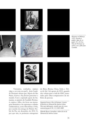 Meninos no Balanço,
                                                                                                  1955. Desenho a
                                                                                                  grafite e lápis de cor
                                                                                                  papel. 25 x 24.5cm.
                                                                                                  Fotos de Portinari no
                                                                                                  ateliê e com o filho João
                                                                                                  Candido.




       Visionário, sonhador, maluco        do Brics, Rússia, China, Índia e Áfri-
(algo a ver com seu pai?), João Candi-     ca do Sul. Até agosto de 2013, quando
do Portinari afirma que, depois de São     eles voltam para o hall da ONU, iman-
Paulo, Guerra e Paz devem percorrer o      tados pelo olhar compreensivo de mi-
mundo. Com o esperado apoio do Ita-        lhões de pessoas.
maraty, os painéis de Candido Portina-
ri, espera o filho, vão levar sua mensa-   Exposição Guerra e Paz, de Portinari. A partir
gem dramática e de esperança a cidades     de fevereiro no Memorial da América Latina.
emblemáticas, como Hiroshima e Oslo,       Para mais informações, consulte nosso site: www.
                                           memorial.sp.gov.br Tel.: (11) 3823 4600
por ocasião da entrega do Prêmio No-
bel da Paz em dezembro de 2012. E,         Eduardo Rascov é jornalista e editor do site do
por que não, às potências emergentes       Memorial da América Latina


                                                                                             31
 