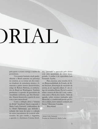ORIAL
 para quem o evento carrega o mérito da      ner, “provada” e aprovada pelo eleitor
 persistência.                               com uma quantidade de votos insus-
        Um assunto bastante atual: gradu-    peitada. A análise é do especialista Luís
 almente o Brasil aumenta sua presença       Fernando Ayerbe.
 no exterior, ao se tornar um dos maio-             Para encerrar, uma resenha do li-
 res doadores de assistência técnica e fi-   vro Responsabilidade do Estado, de Sô-
 nanceira a países menos desenvolvidos,      nia Sterman, dissertação de mestrado da
 artigo de Rubens Barbosa, ex-embaixa-       autora, já em segunda edição. E um ar-
 dor do Brasil em Washington. Também         tigo do jornalista Bruno Perón Loureiro
 pertinente é a questão da geoestética da    sobre a reserva de lítio de Uyuni, conhe-
 visualidade caribenha, que Ibis Hernán-     cida como a Pérola dos Andes. Além da
 dez Abascal desenvolve a partir do nexo     agenda, sobre eventos realizados pelo
 com a área etnocultural.                    Memorial, e a tradicional poesia que fe-
        Como a inflação afeta o “sistema     cha a edição, neste número assinada por
 da dívida” brasileira? Quem responde é      Xavier Villarrutia Gonzáles.
 Maria Lucia Fattoreli, colaboradora do             Boa leitura!
 Le Monde Diplomatique, que defende a
 redução das taxas de juros e a adoção
 de outros mecanismos de controle infla-
 cionário. No país vizinho, a Argentina,     Antonio Carlos Pannunzio
 a questão é o fenômeno Cristina Kirsh-      Presidente do Memorial da América Latina


                                                                                        5
 