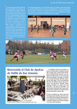 revista de información municipal

L  os deportistas de Velilla de San An-
tonio encuadrados en escuelas y clu-
                                                   El concejal de Deportes, Antonio Montes López, que asistió a todos los eventos,
                                                   ha valorado positivamente el alto nivel de participación, no sólo de deportistas,
bes organizaron diversas exhibicio-                sino de público en general. La práctica del deporte en el municipio es una refe-
nes y torneos para celebrar el Fin de              rencia tanto por el número de participantes como por las instalaciones e infraes-
Año del mejor modo posible: practi-                tructuras que el ayuntamiento mantiene en el mejor estado.
cando las especialidades deportivas
que les gustan. Los primeros fueron
los judocas de la Escuela Municipal
de Judo que ofrecieron una exhibi-
ción	el	día	11	de	diciembre.	El	día	18	
fue el turno de las escuelas de Pa-
tinaje	 y	 Karate.	 Y	 el	 domingo	 19,	 le	
tocó organizar su exhibición a la Es-
cuela Municipal de Gimnasia Rítmica.
También ese domingo se jugaron los
encuentros	finales	de	XIV	Torneo	de	
Tenis de Velilla de San Antonio, con
alguna que otra interrupción causada
por la lluvia. También celebraron di-
versos partidos los clubes de balon-
cesto y fútbol.                                    La Escuela Municipal de Patinaje Artístico ofreció una exhibición divertida y muy navideña.




Los clubes y escuelas de fútbol y baloncesto también se unieron a las celebraciones de Fin de Año.



    Bienvenida al Club de Ajedrez                                                            >> A mediados del mes de octubre, un
                                                                                             grupo	de	aficionados	al	ajedrez	decidió	

    de Velilla de San Antonio                                                                dar un paso más y crear el Club de Aje-
                                                                                             drez de Velilla de San Antonio. Los ob-
                                                                                             jetivos de este grupo no son otros que
                                                                                             difundir	el	ajedrez	y	compartir	su	afición	
                                                                                             con cuantas personas disfrutan practi-
                                                                                             cando este juego. Entre los propósitos
                                                                                             del Club de Ajedrez está el de promo-
                                                                                             cionar una liga local. También tienen
                                                                                             previsto intercalar a lo largo del curso
                                                                                             2010-2011 una serie de jornadas de
                                                                                             aprendizaje, diseñadas tanto para quie-
                                                                                             nes quieran iniciarse como para los que
                                                                                             buscan aprender un poco más.

                                                                                             El Club de Ajedrez se reúne todos los
                                                                                                                                                 27
                                                                                             domingos por la mañana, de once a una,
                                                                                             en el Centro Municipal de Asociaciones,
                                                                                             en la calle Ventura Rodríguez número 7,
                                                                                             y también dispone de su propio espacio
    El ajedrez cuenta en Velilla con muchos practicantes de gran nivel.                      en la red social Facebook.
 