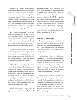 A presença da cúpula é considerada um               Segurança Pública e do IV Encontro Anu-
acontecimento extraordinário, que vai promo-            al do Fórum Brasileiro de Segurança Pública
ver grandes e rápidas mudanças no cotidiano             (IV FBSP) impôs ao Gabinete da SSP/SP um
local, nem sempre percebidas como positivas             desafio inusitado: como desmistificar a rela-
pelos agentes regionais. Procura-se atender às          ção entre o Gabinete da SSP/SP e a “ponta”,




                                                                                                                                                                                                                                Depoimento
solicitações rápida e prontamente, para que as          lidar com os comportamentos descritos ante-
medidas sejam logo anunciadas, o gestor se sa-          riormente e mobilizar todas as macrounidades
tisfaça com as informações obtidas, indique as          de gestão da segurança pública no Estado para
ações/intervenções pretendidas e a rotina possa         debater os temas da Conferência e eleger repre-
se restabelecer o mais rápido possível.                 sentantes para a etapa estadual e, num segundo
                                                        momento, sugerir conteúdos e participar dos
    Já o “ressentimento cordial” surge num              debates promovidos no IV FBSP?




                                                                                                                                  Segurança pública: construindo espaços de diálogo
                                                                                                                                                                                      Joyce Luziara Correa e Valdir Assef Jr.
contexto de menor tensão, no qual o contato
entre a cúpula da segurança pública e a “ponta”
decorre de uma demanda rotineira de gestão,             O desafio da mobilização
ou de um evento como inauguração de pré-                    Para entrar no tema da mobilização, é
dios, entrega de equipamentos e viaturas, ou            importante explicitar diferenças entre as di-
cerimônias de outras áreas do poder público.            nâmicas de funcionamento da Conferência e
                                                        do IV FBSP, que impactaram diretamente na
    Este tipo de comportamento caracteriza-se           formulação e execução das estratégias de mo-
pela boa relação pessoal, mas sempre permea-            bilização adotadas.
da por pedidos ou reclamações quanto à falta
de estrutura, pessoal, atenção da cúpula, etc. É            Na Conferência, a tônica era a definição de
uma forma de dizer que a “ponta” está esqueci-          “ideias-força”, a partir de debates e votações,
da, mesmo fazendo um bom trabalho.                      que formariam o caderno de propostas – um
                                                        conjunto de proposições que, teoricamente,
    Cabe ressaltar que esta tipologização não tem       pautariam as ações dos governos federal, es-
o intuito de simplificar ou desqualificar o com-        taduais e até mesmo os municipais, além de
portamento de qualquer pessoa ou instituição.           influenciar a agenda de votações do Congresso
Trata-se apenas de uma forma rápida de descre-          e dos Legislativos estaduais e municipais.
ver sensações e formas de relacionamento apa-
rentemente normais em estruturas de trabalho                Junte-se a estas propostas a dinâmica de
em que o órgão gestor é diminuto em relação ao          divisão de participantes apresentada no regula-
contingente administrado e o território de atua-        mento da Conferência (gestores, trabalhadores
ção é extenso o suficiente para inviabilizar uma        e sociedade civil, cada segmento com percen-
supervisão plena e sistemática in loco.                 tual de participação previamente definido) e
                                                        estará formado o cenário para grandes con-
   Diante deste cenário, a organização da               flitos em torno de um tema já historicamente
etapa estadual da I Conferência Nacional de             delicado e desagregador.


                                            Ano 4   Edição 7   Ago/Set 2010   |   Revista Brasileira de Segurança Pública
                                                                                                                            123
 