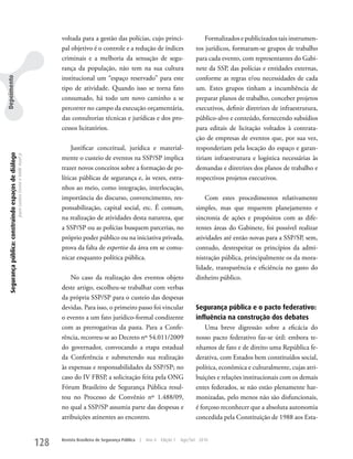 voltada para a gestão das polícias, cujo princi-                           Formalizados e publicizados tais instrumen-
                                                                                                      pal objetivo é o controle e a redução de índices                       tos jurídicos, formaram-se grupos de trabalho
                                                                                                      criminais e a melhoria da sensação de segu-                            para cada evento, com representantes do Gabi-
                                                                                                      rança da população, não tem na sua cultura                             nete da SSP, das polícias e entidades externas,
                                                                                                      institucional um “espaço reservado” para este                          conforme as regras e/ou necessidades de cada
Depoimento




                                                                                                      tipo de atividade. Quando isso se torna fato                           um. Estes grupos tinham a incumbência de
                                                                                                      consumado, há todo um novo caminho a se                                preparar planos de trabalho, conceber projetos
                                                                                                      percorrer no campo da execução orçamentária,                           executivos, definir diretrizes de infraestrutura,
                                                                                                      das consultorias técnicas e jurídicas e dos pro-                       público-alvo e conteúdo, fornecendo subsídios
                                                                                                      cessos licitatórios.                                                   para editais de licitação voltados à contrata-
                                                                                                                                                                             ção de empresas de eventos que, por sua vez,
                                                                                                           Justificar conceitual, jurídica e material-                       responderiam pela locação do espaço e garan-
  Segurança pública: construindo espaços de diálogo
                                                      Joyce Luziara Correa e Valdir Assef Jr.




                                                                                                      mente o custeio de eventos na SSP/SP implica                           tiriam infraestrutura e logística necessárias às
                                                                                                      trazer novos conceitos sobre a formação de po-                         demandas e diretrizes dos planos de trabalho e
                                                                                                      líticas públicas de segurança e, às vezes, estra-                      respectivos projetos executivos.
                                                                                                      nhos ao meio, como integração, interlocução,
                                                                                                      importância do discurso, convencimento, res-                               Com estes procedimentos relativamente
                                                                                                      ponsabilização, capital social, etc. É comum,                          simples, mas que requerem planejamento e
                                                                                                      na realização de atividades desta natureza, que                        sincronia de ações e propósitos com as dife-
                                                                                                      a SSP/SP ou as polícias busquem parcerias, no                          rentes áreas do Gabinete, foi possível realizar
                                                                                                      próprio poder público ou na iniciativa privada,                        atividades até então novas para a SSP/SP, sem,
                                                                                                      prova da falta de expertise da área em se comu-                        contudo, desrespeitar os princípios da admi-
                                                                                                      nicar enquanto política pública.                                       nistração pública, principalmente os da mora-
                                                                                                                                                                             lidade, transparência e eficiência no gasto do
                                                                                                          No caso da realização dos eventos objeto                           dinheiro público.
                                                                                                      deste artigo, escolheu-se trabalhar com verbas
                                                                                                      da própria SSP/SP para o custeio das despesas
                                                                                                      devidas. Para isso, o primeiro passo foi vincular                      Segurança pública e o pacto federativo:
                                                                                                      o evento a um fato jurídico-formal condizente                          influência na construção dos debates
                                                                                                      com as prerrogativas da pasta. Para a Confe-                               uma breve digressão sobre a eficácia do
                                                                                                      rência, recorreu-se ao Decreto nº 54.011/2009                          nosso pacto federativo faz-se útil: embora te-
                                                                                                      do governador, convocando a etapa estadual                             nhamos de fato e de direito uma República fe-
                                                                                                      da Conferência e submetendo sua realização                             derativa, com Estados bem constituídos social,
                                                                                                      às expensas e responsabilidades da SSP/SP; no                          política, econômica e culturalmente, cujas atri-
                                                                                                      caso do IV FBSP, a solicitação feita pela ONG                          buições e relações institucionais com os demais
                                                                                                      Fórum Brasileiro de Segurança Pública resul-                           entes federados, se não estão plenamente har-
                                                                                                      tou no Processo de Convênio nº 1.488/09,                               monizadas, pelo menos não são disfuncionais,
                                                                                                      no qual a SSP/SP assumia parte das despesas e                          é forçoso reconhecer que a absoluta autonomia
                                                                                                      atribuições atinentes ao encontro.                                     concedida pela Constituição de 1988 aos Esta-


                                                                                                128   Revista Brasileira de Segurança Pública   |   Ano 4   Edição 7   Ago/Set 2010
 