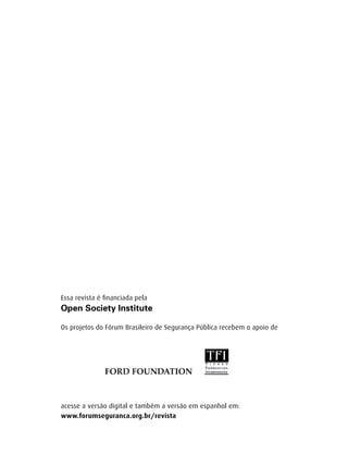 Essa revista é financiada pela



Os projetos do Fórum Brasileiro de Segurança Pública recebem o apoio de




acesse a versão digital e também a versão em espanhol em:
www.forumseguranca.org.br/revista
 