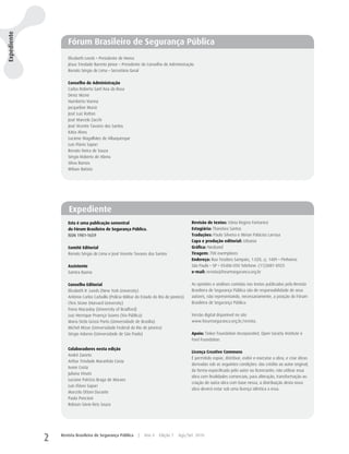 Expediente




                    Fórum Brasileiro de Segurança Pública
                    Elizabeth Leeds – Presidente de Honra
                    Jésus Trindade Barreto Júnior – Presidente do Conselho de Administração
                    Renato Sérgio de Lima – Secretário Geral

                    Conselho de Administração
                    Carlos Roberto Sant’Ana da Rosa
                    Deniz Mizne
                    Humberto Vianna
                    Jacqueline Muniz
                    José Luiz Ratton
                    José Marcelo Zacchi
                    José Vicente Tavares dos Santos
                    Kátia Alves
                    Luciene Magalhães de Albuquerque
                    Luís Flávio Sapori
                    Renato Vieira de Souza
                    Sérgio Roberto de Abreu
                    Silvia Ramos
                    Wilson Batista




                     Expediente
                    Esta é uma publicação semestral                                         Revisão de textos: Vânia Regina Fontanesi
                    do Fórum Brasileiro de Segurança Pública.                               Estagiária: Thandara Santos
                    ISSN 1981-1659                                                          Traduções: Paulo Silveira e Mirian Palácios Larrosa
                                                                                            Capa e produção editorial: Urbania
                    Comitê Editorial                                                        Gráfica: Neoband
                    Renato Sérgio de Lima e José Vicente Tavares dos Santos                 Tiragem: 700 exemplares
                                                                                            Endereço: Rua Teodoro Sampaio, 1.020, cj. 1409 – Pinheiros
                    Assistente                                                              São Paulo – SP – 05406-050 Telefone: (11)3081-0925
                    Samira Bueno                                                            e-mail: revista@forumseguranca.org.br

                    Conselho Editorial                                                      As opiniões e análises contidas nos textos publicados pela Revista
                    Elizabeth R. Leeds (New York University)                                Brasileira de Segurança Pública são de responsabilidade de seus
                    Antônio Carlos Carballo (Polícia Militar do Estado do Rio de Janeiro)   autores, não representando, necessariamente, a posição do Fórum
                    Chris Stone (Harvard University)                                        Brasileiro de Segurança Pública.
                    Fiona Macaulay (University of Bradford)
                    Luiz Henrique Proença Soares (Via Pública)                              Versão digital disponível no site
                    Maria Stela Grossi Porto (Universidade de Brasília)                     www.forumseguranca.org.br/revista.
                    Michel Misse (Universidade Federal do Rio de Janeiro)
                    Sérgio Adorno (Universidade de São Paulo)                               Apoio: Tinker Foundation Incorporated, Open Society Institute e
                                                                                            Ford Foundation.

                    Colaboradores nesta edição
                                                                                            Licença Creative Commons
                    André Zanetic
                                                                                            É permitido copiar, distribuir, exibir e executar a obra, e criar obras
                    Arthur Trindade Maranhão Costa
                                                                                            derivadas sob as seguintes condições: das crédito ao autor original,
                    Ivone Costa
                                                                                            da forma especificada pelo autor ou licenciante; não utilizar essa
                    Juliana Vinuto
                                                                                            obra com finalidades comerciais; para alteração, transformação ou
                    Luciane Patrício Braga de Moraes
                                                                                            criação de outra obra com base nessa, a distribuição desta nova
                    Luís Flávio Sapori
                                                                                            obra deverá estar sob uma licença idêntica a essa.
                    Marcelo Ottoni Durante
                    Paula Poncioni
                    Robson Sávio Reis Souza




             2   Revista Brasileira de Segurança Pública     |   Ano 4    Edição 7   Ago/Set 2010
 