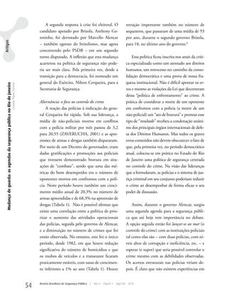 A segunda resposta à crise foi eleitoral. O                        retração importante também no número de
                                                                                                         candidato apoiado por Brizola, Anthony Ga-                             sequestros, que passaram de uma média de 93
                                                                                                         rotinho, foi derrotado por Marcello Alencar                            por ano, durante o segundo governo Brizola,
Artigos




                                                                                                         – também egresso do brizolismo, mas agora                              para 18, no último ano do governo.8
                                                                                                         concorrendo pelo PSDB – em um segundo
                                                                                                         turno disputado. A inflexão que esta mudança                               Essa política ficou inscrita nos anais da críti-
                                                                                                         acarretou na política de segurança não pode-                           ca especializada como um atentado aos direitos
                                                                                                         ria ser mais clara. Pela primeira vez, desde a                         humanos, um retrocesso no caminho da conso-
                                                                                                         transição para a democracia, foi nomeado um                            lidação democrática e uma prova de nossa fra-
                                                                                                         general do Exército, Nilton Cerqueira, para a                          queza institucional. Não é difícil apontar os er-
   Mudança de guarda: as agendas da segurança pública no Rio de Janeiro
                                                                          Leandro Piquet Carneiro




                                                                                                         Secretaria de Segurança.                                               ros e mesmo as violações da Lei que decorreram
                                                                                                                                                                                dessa “política de enfrentamento” ao crime. A
                                                                                                         Alternância: o foco no controle do crime                               prática de considerar a morte de um oponente
                                                                                                             A reação das polícias à indicação do gene-                         em confrontos com a polícia (a morte de um
                                                                                                         ral Cerqueira foi rápida. Sob sua liderança, a                         não-policial) um “ato de bravura” e premiar esse
                                                                                                         média de não-policiais mortos em conflitos                             tipo de “resultado” recebeu a condenação unâni-
                                                                                                         com a polícia militar por mês passou de 3,2                            me dos principais órgãos internacionais de defe-
                                                                                                         para 20,55 (zAVERuCHA, 2001) e as apre-                                sa dos Direitos Humanos. Mas todos os graves
                                                                                                         ensões de armas e drogas também dispararam.                            erros cometidos não devem obscurecer o fato de
                                                                                                         Por meio de um Decreto do governador, eram                             que, pela primeira vez, no período democrático
                                                                                                         dadas gratificações e promoções aos policiais                          atual, colocou-se em prática no Estado do Rio
                                                                                                         que tivessem demonstrado bravura em situ-                              de Janeiro uma política de segurança centrada
                                                                                                         ações de “combate”, sendo que uma das mé-                              no controle do crime. Na visão das lideranças
                                                                                                         tricas do bom desempenho era o número de                               que a formularam, as polícias e o sistema de jus-
                                                                                                         oponentes mortos em confrontos com a polí-                             tiça criminal em seu conjunto poderiam reduzir
                                                                                                         cia. Neste período houve também um cresci-                             o crime ao desempenhar de forma eficaz o seu
                                                                                                         mento médio anual de 20,3% no número de                                poder de dissuasão.
                                                                                                         armas apreendidas e de 68,3% na apreensão de
                                                                                                         drogas (Tabela 1). Não é possível afirmar que                              Assim, durante o governo Alencar, surgiu
                                                                                                         existe uma correlação entre a política de prio-                        uma segunda agenda para a segurança públi-
                                                                                                         rizar o aumento das atividades operacionais                            ca que até hoje tem importância no debate.
                                                                                                         das polícias, seguida pelo governo de Alencar,                         A opção seguida então foi lançar-se ao mar (o
                                                                                                         e a diminuição no número de crimes que foi                             controle do crime) com as instituições policiais
                                                                                                         então observada. No entanto, este foi o único                          tal como elas são – com duas polícias, com ní-
                                                                                                         período, desde 1982, em que houve redução                              veis altos de corrupção e ineficiência, etc. – e
                                                                                                         significativa do número de homicídios e que                            esperar (e supor) que seria possível controlar o
                                                                                                         os roubos de veículos e a transeunte ficaram                           crime mesmo com as debilidades observadas.
                                                                                                         praticamente estáveis, com taxas de crescimen-                         Os acertos estruturais nas polícias viriam de-
                                                                                                         to inferiores a 1% ao ano (Tabela 1). Houve                            pois. É claro que não existem experiências em


                                                                                                    54   Revista Brasileira de Segurança Pública   |   Ano 4   Edição 7   Ago/Set 2010
 