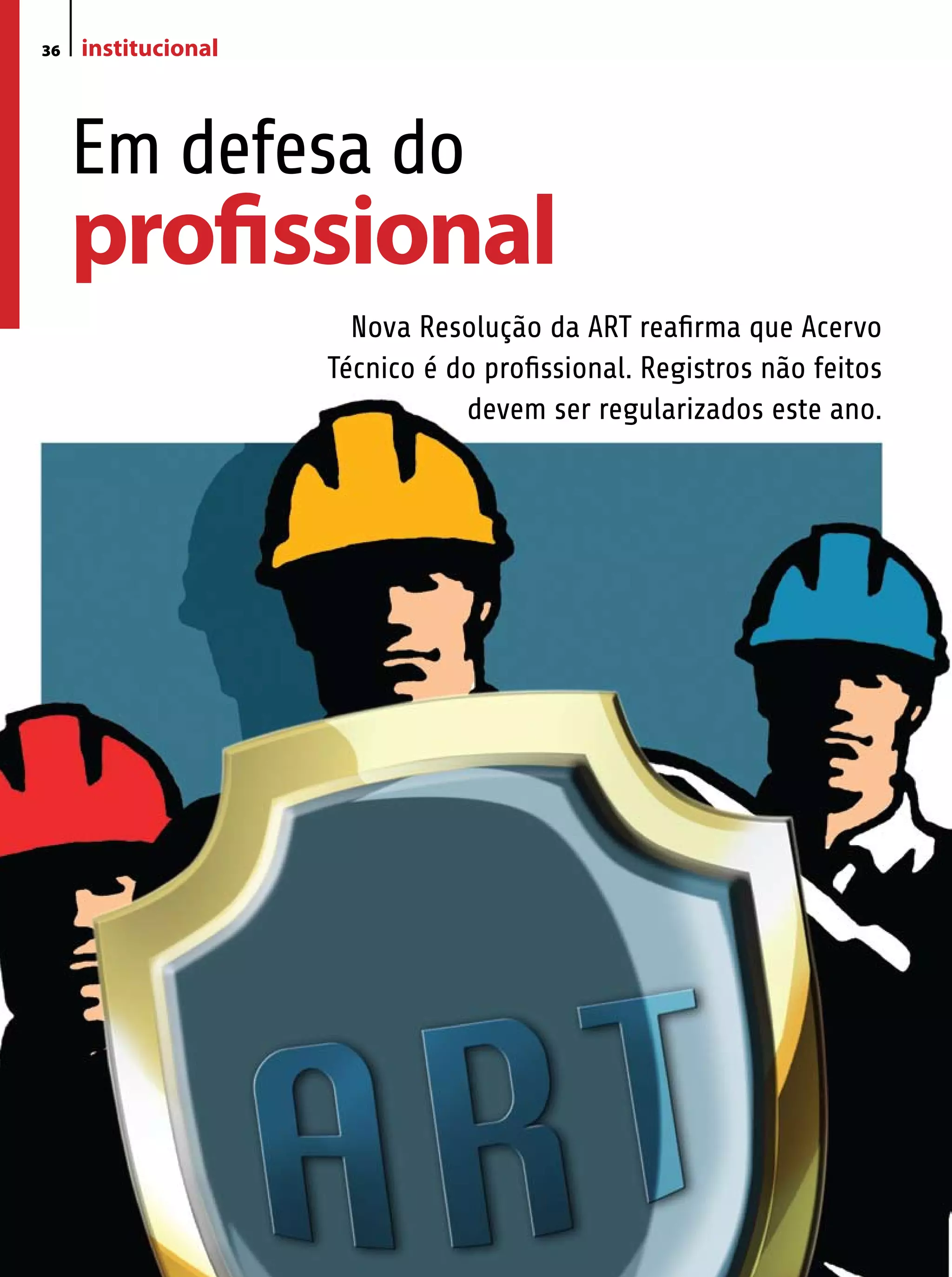 36   institucional



     Em defesa do
     profissional
                       Nova Resolução da ART reafirma que Acervo
                     Técnico é do profissional. Registros não feitos
                                devem ser regularizados este ano.
 