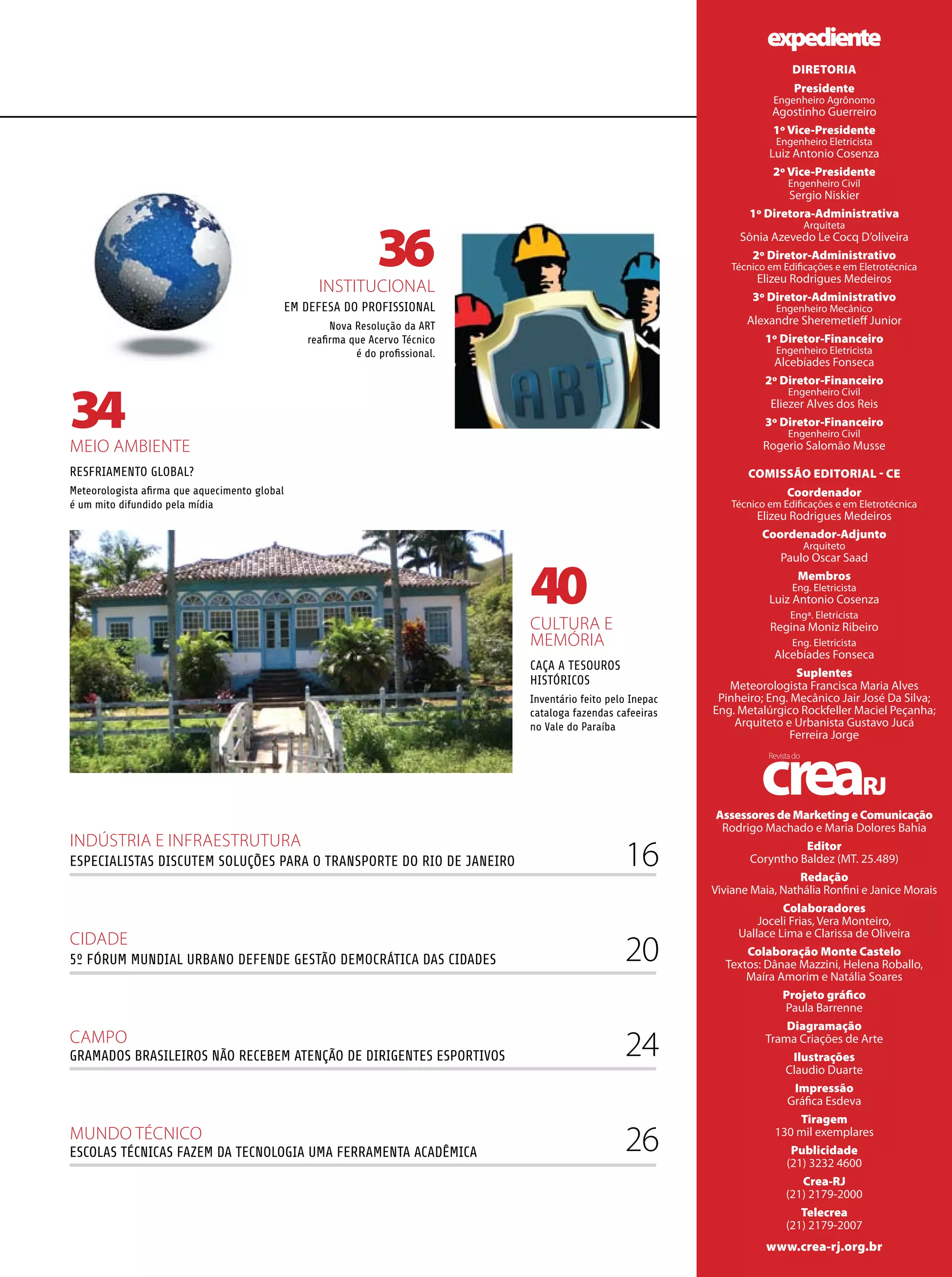 expediente
                                                                                                                              DIREToRIA
                                                                                                                              Presidente
                                                                                                                          Engenheiro Agrônomo
                                                                                                                         Agostinho Guerreiro
                                                                                                                         1º Vice-Presidente
                                                                                                                          Engenheiro Eletricista
                                                                                                                         Luiz Antonio Cosenza
                                                                                                                          2º Vice-Presidente
                                                                                                                             Engenheiro Civil
                                                                                                                           Sergio Niskier
                                                                                                                    1º Diretora-Administrativa


                                                              36
                                                                                                                                Arquiteta
                                                                                                                  Sônia Azevedo Le Cocq D’oliveira
                                                                                                                    2º Diretor-Administrativo
                                                                                                                 Técnico em Edificações e em Eletrotécnica
                                                                                                                      Elizeu Rodrigues Medeiros
                                                 INSTITUCIONAL
                                                                                                                     3º Diretor-Administrativo
                                           EM DEFESA DO PROFISSIONAL                                                      Engenheiro Mecânico
                                                    Nova Resolução da ART                                           Alexandre Sheremetieff Junior
                                               reafirma que Acervo Técnico                                             1º Diretor-Financeiro
                                                         é do profissional.                                               Engenheiro Eletricista
                                                                                                                         Alcebíades Fonseca




34
                                                                                                                        2º Diretor-Financeiro
                                                                                                                             Engenheiro Civil
                                                                                                                         Eliezer Alves dos Reis
                                                                                                                        3º Diretor-Financeiro
                                                                                                                             Engenheiro Civil
MEIO AMBIENTE                                                                                                          Rogerio Salomão Musse

RESFRIAMENTO GLOBAL?                                                                                                CoMIssão EDIToRIAl - CE
Meteorologista afirma que aquecimento global                                                                                 Coordenador
é um mito difundido pela mídia                                                                                   Técnico em Edificações e em Eletrotécnica
                                                                                                                      Elizeu Rodrigues Medeiros
                                                                                                                       Coordenador-Adjunto
                                                                                                                                Arquiteto




                                                                              40
                                                                                                                           Paulo Oscar Saad
                                                                                                                              Membros
                                                                                                                              Eng. Eletricista
                                                                                                                         Luiz Antonio Cosenza
                                                                                                                             Engª. Eletricista
                                                                              CULTURA E                                  Regina Moniz Ribeiro
                                                                              MEMÓRIA                                         Eng. Eletricista
                                                                                                                         Alcebíades Fonseca
                                                                              CAÇA A TESOUROS
                                                                                                                              suplentes
                                                                              HISTÓRICOS                        Meteorologista Francisca Maria Alves
                                                                              Inventário feito pelo Inepac    Pinheiro; Eng. Mecânico Jair José Da Silva;
                                                                              cataloga fazendas cafeeiras    Eng. Metalúrgico Rockfeller Maciel Peçanha;
                                                                              no Vale do Paraíba                 Arquiteto e Urbanista Gustavo Jucá
                                                                                                                             Ferreira Jorge




                                                                                                              Assessores de Marketing e Comunicação
                                                                                                               Rodrigo Machado e Maria Dolores Bahia
INDÚSTRIA E INFRAESTRUTURA
ESPECIALISTAS DISCUTEM SOLUÇÕES PARA O TRANSPORTE DO RIO DE JANEIRO                               16                              Editor
                                                                                                                     Coryntho Baldez (MT. 25.489)
                                                                                                                                 Redação
                                                                                                             Viviane Maia, Nathália Ronfini e Janice Morais
                                                                                                                            Colaboradores
                                                                                                                       Joceli Frias, Vera Monteiro,
                                                                                                                   Uallace Lima e Clarissa de Oliveira
CIDADE
5º FÓRUM MUNDIAL URBANO DEFENDE GESTÃO DEMOCRÁTICA DAS CIDADES                                    20                Colaboração Monte Castelo
                                                                                                                Textos: Dânae Mazzini, Helena Roballo,
                                                                                                                    Maíra Amorim e Natália Soares
                                                                                                                            Projeto gráfico
                                                                                                                             Paula Barrenne
                                                                                                                             Diagramação
CAMPO
GRAMADOS BRASILEIROS NÃO RECEBEM ATENÇÃO DE DIRIGENTES ESPORTIVOS                                 24                     Trama Criações de Arte
                                                                                                                               Ilustrações
                                                                                                                             Claudio Duarte
                                                                                                                               Impressão
                                                                                                                             Gráfica Esdeva
                                                                                                                                 Tiragem
MUNDO TÉCNICO
ESCOLAS TÉCNICAS FAZEM DA TECNOLOGIA UMA FERRAMENTA ACADÊMICA                                     26                       130 mil exemplares
                                                                                                                              Publicidade
                                                                                                                             (21) 3232 4600
                                                                                                                                 Crea-RJ
                                                                                                                             (21) 2179-2000
                                                                                                                                 Telecrea
                                                                                                                             (21) 2179-2007
                                                                                                                        www.crea-rj.org.br
 