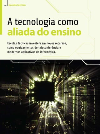 26   mundo técnico




     A tecnologia como
     aliada do ensino
     Escolas Técnicas investem em novos recursos,
     como equipamentos de teleconferência e
     modernos aplicativos de informática.
 