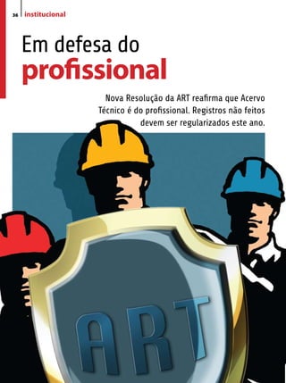 36   institucional



     Em defesa do
     profissional
                       Nova Resolução da ART reafirma que Acervo
                     Técnico é do profissional. Registros não feitos
                                devem ser regularizados este ano.
 