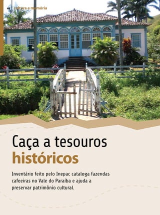 40   cultura e memória




     Caça a tesouros
     históricos
     Inventário feito pelo Inepac cataloga fazendas
     cafeeiras no Vale do Paraíba e ajuda a
     preservar patrimônio cultural.
 