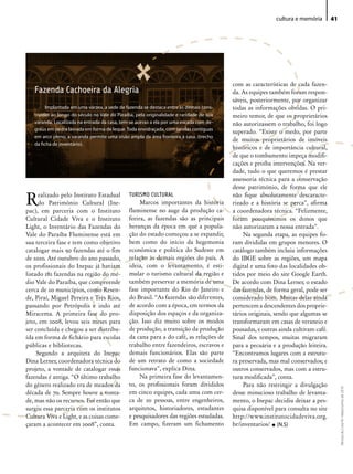 cultura e memória        41




                                                                                         com as características de cada fazen-
   Fazenda Cachoeira da Alegria                                                          da. As equipes também foram respon-
                                                                                         sáveis, posteriormente, por organizar
         Implantada em uma várzea, a sede de fazenda se destaca entre as demais cons-    todas as informações obtidas. O pri-
   truídas ao longo do século no Vale do Paraíba, pela originalidade e raridade de sua   meiro temor, de que os proprietários
   varanda. Localizada na entrada da casa, tem-se acesso a ela por uma escada com de-    não autorizassem o trabalho, foi logo
   graus em pedra lavrada em forma de leque. Toda envidraçada, com janelas contíguas
                                                                                         superado. “Existe o medo, por parte
   em arco pleno, a varanda permite uma visão ampla da área fronteira à casa. (trecho
                                                                                         de muitos proprietários de imóveis
   da ficha de inventário).
                                                                                         históricos e de importância cultural,
                                                                                         de que o tombamento impeça modifi-
                                                                                         cações e proíba intervenções. Na ver-
                                                                                         dade, tudo o que queremos é prestar
                                                                                         assessoria técnica para a conservação
                                                                                         desse patrimônio, de forma que ele

R    ealizado pelo Instituto Estadual
     do Patrimônio Cultural (Ine-
pac), em parceria com o Instituto
                                               TURISMO CULTURAL
                                                    Marcos importantes da história
                                               fluminense no auge da produção ca-
                                                                                         não fique absolutamente descaracte-
                                                                                         rizado e a história se perca”, afirma
                                                                                         a coordenadora técnica. “Felizmente,
Cultural Cidade Viva e o Instituto             feeira, as fazendas são as principais     foram pouquíssimos os donos que
Light, o Inventário das Fazendas do            heranças da época em que a popula-        não autorizaram a nossa entrada”.
Vale do Paraíba Fluminense está em             ção do estado começou a se expandir,          Na segunda etapa, as equipes fo-
sua terceira fase e tem como objetivo          bem como do início da hegemonia           ram divididas em grupos menores. O
catalogar mais 50 fazendas até o fim           econômica e política do Sudeste em        catálogo também incluiu informações
de 2010. Até outubro do ano passado,           relação às demais regiões do país. A      do IBGE sobre as regiões, um mapa
os profissionais do Inepac já haviam           ideia, com o levantamento, é esti-        digital e uma foto das localidades ob-
listado 182 fazendas na região do mé-          mular o turismo cultural da região e      tidos por meio do site Google Earth.
dio Vale do Paraíba, que compreende            também preservar a memória de uma         De acordo com Dina Lerner, o estado
cerca de 20 municípios, como Resen-            fase importante do Rio de Janeiro e       das fazendas, de forma geral, pode ser
de, Piraí, Miguel Pereira e Três Rios,         do Brasil. “As fazendas são diferentes,   considerado bom. Muitas delas ainda
passando por Petrópolis e indo até             de acordo com a época, em termos da       pertencem a descendentes dos proprie-
Miracema. A primeira fase do pro-              disposição dos espaços e da organiza-     tários originais, sendo que algumas se
jeto, em 2008, levou seis meses para           ção. Isso diz muito sobre os modos        transformaram em casas de veraneio e
ser concluída e chegou a ser distribu-         de produção, a transição da produção      pousadas, e outras ainda cultivam café.
ída em forma de fichário para escolas          da cana para a do café, as relações de    Sinal dos tempos, muitas migraram
públicas e bibliotecas.                        trabalho entre fazendeiros, escravos e    para a pecuária e a produção leiteira.
     Segundo a arquiteta do Inepac             demais funcionários. Elas são parte       “Encontramos lugares com a estrutu-
Dina Lerner, coordenadora técnica do           de um retrato de como a sociedade         ra preservada, mas mal conservados; e
projeto, a vontade de catalogar essas          funcionava”, explica Dina.                outros conservados, mas com a estru-
fazendas é antiga. “O último trabalho               Na primeira fase do levantamen-      tura modificada”, conta.
do gênero realizado era de meados da           to, os profissionais foram divididos          Para não restringir a divulgação
                                                                                                                                        Revista do Crea-RJ • Maio/Junho de 2010




década de 70. Sempre houve a vonta-            em cinco equipes, cada uma com cer-       desse minucioso trabalho de levanta-
de, mas não os recursos. Foi então que         ca de 20 pessoas, entre engenheiros,      mento, o Inepac decidiu deixar a pes-
surgiu essa parceria com os institutos         arquitetos, historiadores, estudantes     quisa disponível para consulta no site
Cultura Viva e Light, e as coisas come-        e pesquisadores das regiões estudadas.    http://www.institutocidadeviva.org.
çaram a acontecer em 2008”, conta.             Em campo, fizeram um fichamento           br/inventarios/ • (N.S)
 