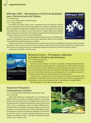 46      esquina do livro


     MSProject 2007 – Metodologia e Critérios de Qualidade
     para o Gerenciamento de Projetos
     Autor: Marcus Possi
     Colaboradores: Gláucio Motta e Gabriel Cardozo
     Editora: Ciência Moderna
         Na resenha que escreveu sobre o livro, o presidente do Crea-RJ, Agostinho Guerreiro,
     cunhou a expressão Avanço Conceitual da profissão, ao reconhecer a importância da obra
     para os profissionais de engenharia e profissões afins, ou para os que lidam com projetos na
     área. Segundo ele, em tempos de recursos mais precisos e margens operacionais reduzidas,
     sejam de orçamentos ou de prazos, as boas práticas de gerenciamento de projetos tornaram-
     se imprescindíveis para o sucesso dos empreendimentos.
         Tanto no setor privado como no público, os investimentos passaram a ser decididos, pla-
     nejados e controlados por processos cada vez mais sofisticados, dando um novo caráter à
     responsabilidade dos profissionais que os conduzem.
         Neste guia, de acordo com Agostinho Guerreiro, os autores permitem que a qualidade dos processos de gerenciamento
     de projetos, através do uso de uma ferramenta consagrada, ganhe protagonismo na prática profissional. A publicação da
     obra contou com o apoio do Crea-RJ. Os profissionais registrados têm desconto de 40% na compra na editora.
         Contatos: 021-2201-6662 / lcm@lcm.com.br.


                                       Elementos Finitos – Formulação e Aplicação
                                       na Estática e Dinâmica das Estruturas
                                       Autor: Humberto Lima Soriano
                                       Editora: Ciência Moderna
                                           Este livro visa dar condições ao leitor de compreender o Método dos Elementos Fini-
                                       tos. São apresentados os seus fundamentos e formulações em análise estática e dinâmica
                                       de estruturas, assim como são detalhados os desenvolvimentos dos elementos mais bá-
                                       sicos, e fornecidas informações de como utilizá-los. A abordagem é indutiva e com equilí-
                                       brio entre a consistência matemática e a conceituação física. E, na medida do possível, os
                                       conceitos e desenvolvimentos são elucidados com exemplos simples.
                                           Humberto Lima é engenheiro civil, com doutorado na área pela Coppe/UFRJ. Todos
                                       os profissionais registrados terão desconto de 40%. Para isso, basta se cadastrarem no
                                       site da editora, no item Tipo assinalarem Crea-RJ e identificarem o código V00009.
                                           Mais informações: (21) 2201-6662 / lcm@lcm.com.br.


     Arquitetura Paisagística
     Contemporânea no Brasil
     Autor: Ivete Farah, Mônica Bahia Schlee e Raquel Tardin (orgs).
     Editora: Senac Rio
         Neste livro, professores e pesquisadores de importantes insti-
     tuições brasileiras investigam a produção paisagística nos períodos
     colonial e pós-colonial, os rumos e as tendências que marcaram essa
     atividade durante as décadas de afirmação do caráter nacional, entre
     1930 e 1970, e a contribuição, a partir de 1976, dos afiliados da As-
     sociação Brasileira de Arquitetos Paisagistas (Abap) a essa área. Para
     completar, o livro ainda reflete sobre o futuro da profissão de arqui-
     teto paisagista no Brasil.Os profissionais registrados no Crea-RJ têm
     um desconto de 10% na compra efetuada diretamente na Livraria
     Galáxia, na rua México, 31 loja A – 2240-0926 / 2240-0276 ou lzahar@
     uninet.com.br / contato: Lucien.
 