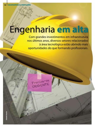 10                economia e mercado




                   engenharia em alta
                                  Com grandes investimentos em infraestrutura
                                 nos últimos anos, diversos setores relacionados
                                          à área tecnológica estão abrindo mais
                                  oportunidades do que formando profissionais.
 Cláudio Duarte
 
